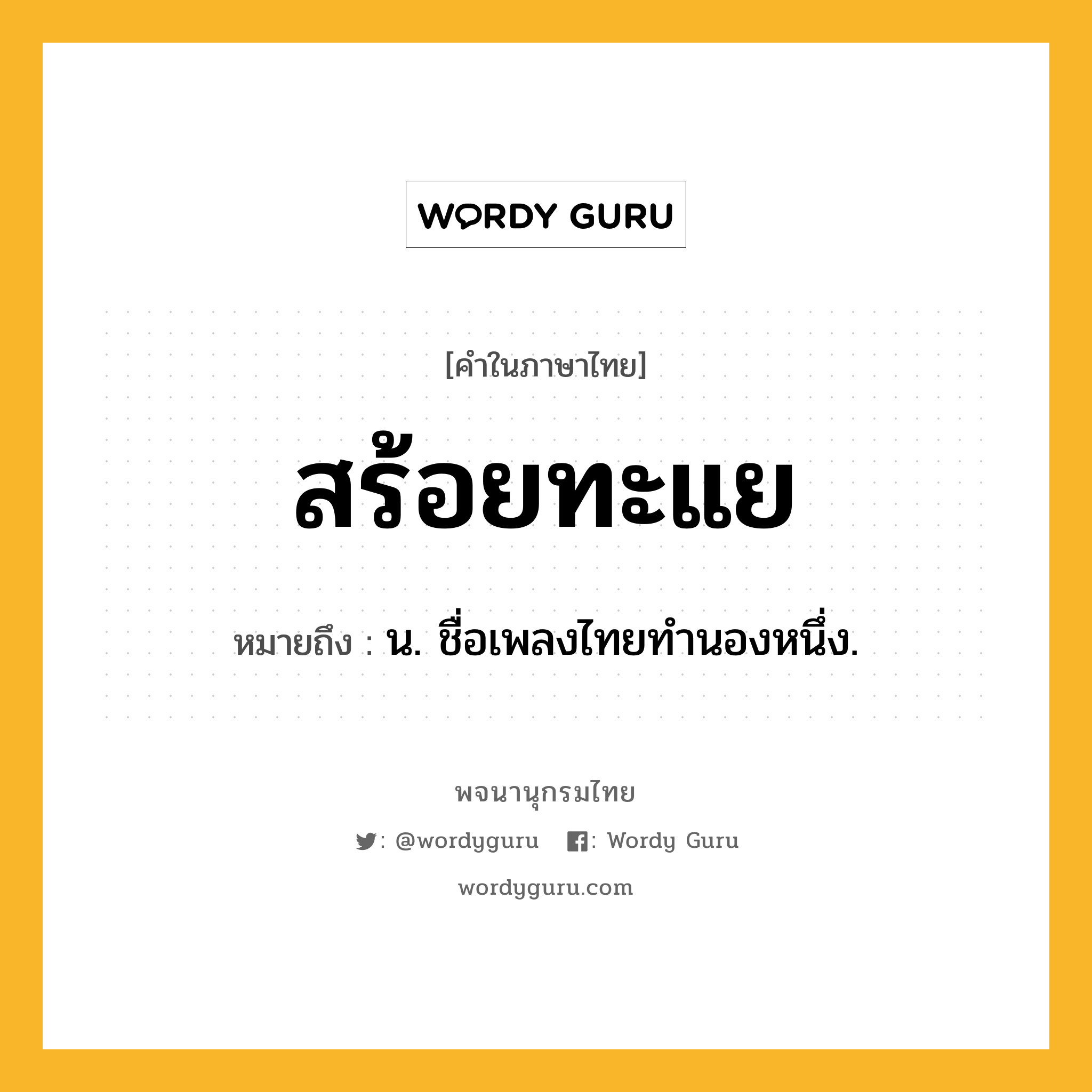 สร้อยทะแย ความหมาย หมายถึงอะไร?, คำในภาษาไทย สร้อยทะแย หมายถึง น. ชื่อเพลงไทยทํานองหนึ่ง.