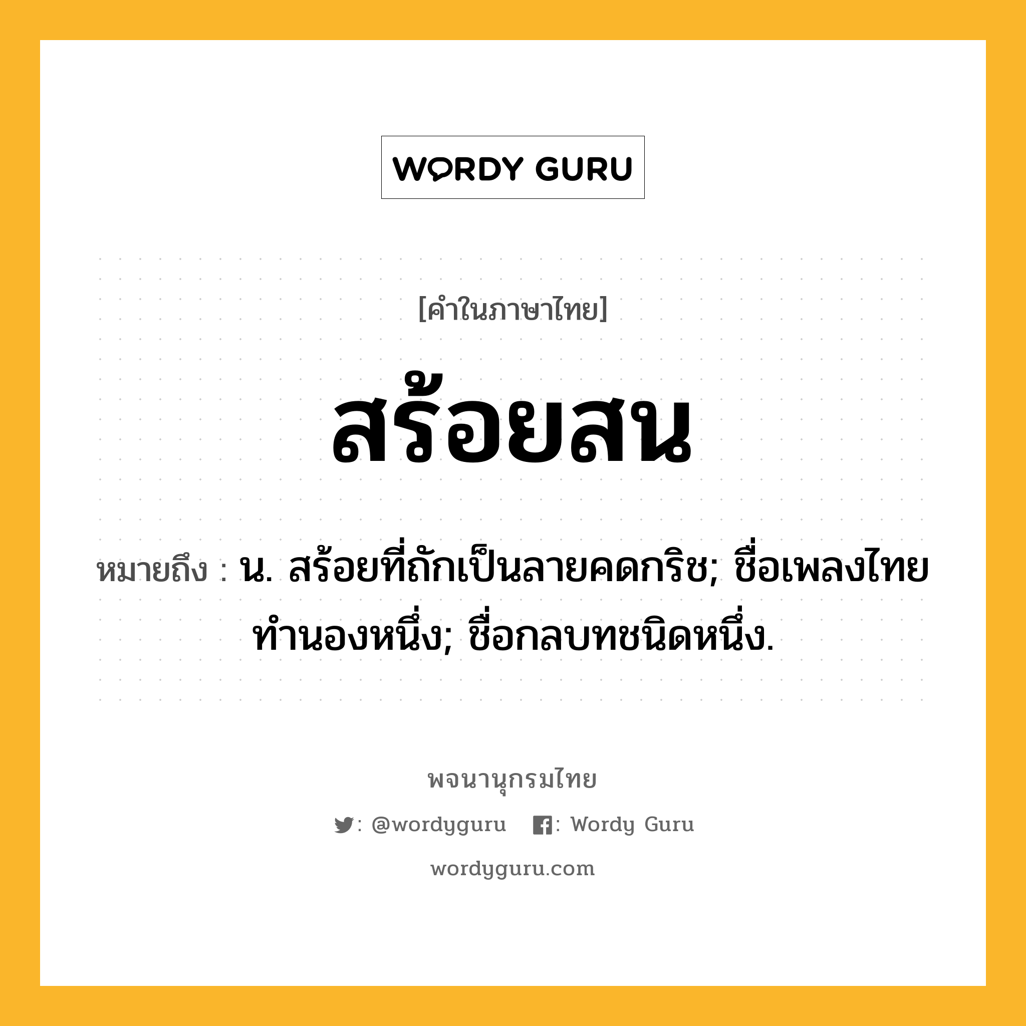 สร้อยสน ความหมาย หมายถึงอะไร?, คำในภาษาไทย สร้อยสน หมายถึง น. สร้อยที่ถักเป็นลายคดกริช; ชื่อเพลงไทยทํานองหนึ่ง; ชื่อกลบทชนิดหนึ่ง.