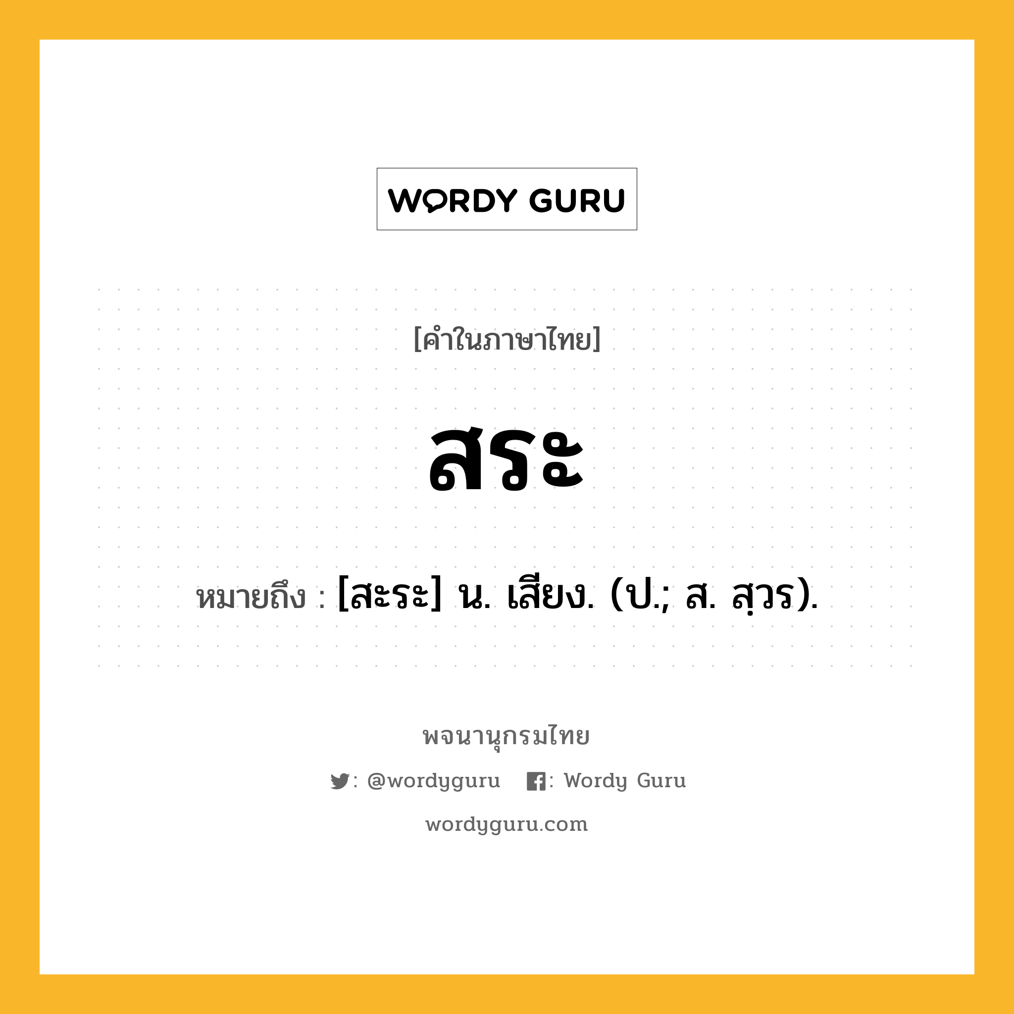 สระ ความหมาย หมายถึงอะไร?, คำในภาษาไทย สระ หมายถึง [สะระ] น. เสียง. (ป.; ส. สฺวร).