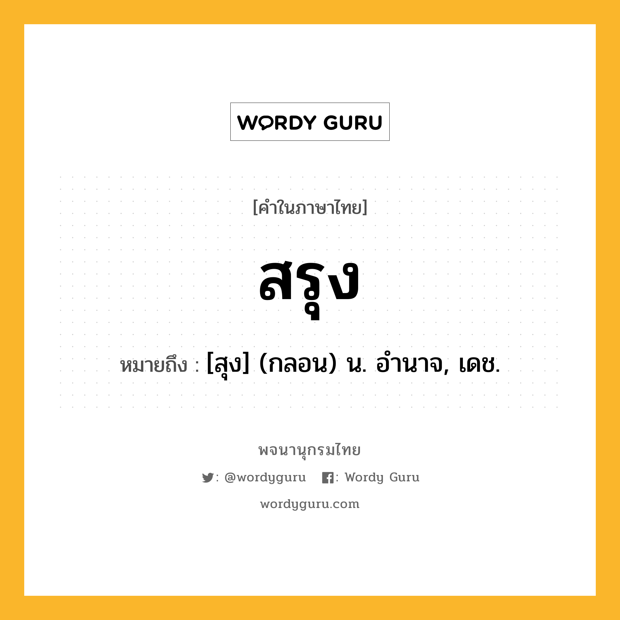 สรุง ความหมาย หมายถึงอะไร?, คำในภาษาไทย สรุง หมายถึง [สุง] (กลอน) น. อํานาจ, เดช.