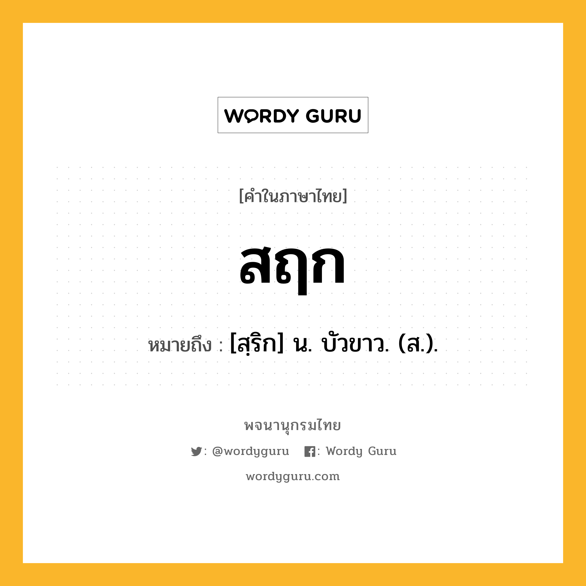 สฤก ความหมาย หมายถึงอะไร?, คำในภาษาไทย สฤก หมายถึง [สฺริก] น. บัวขาว. (ส.).