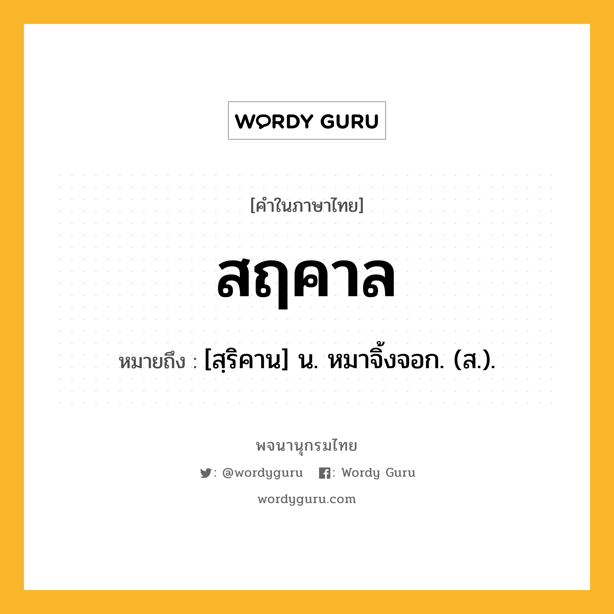 สฤคาล ความหมาย หมายถึงอะไร?, คำในภาษาไทย สฤคาล หมายถึง [สฺริคาน] น. หมาจิ้งจอก. (ส.).