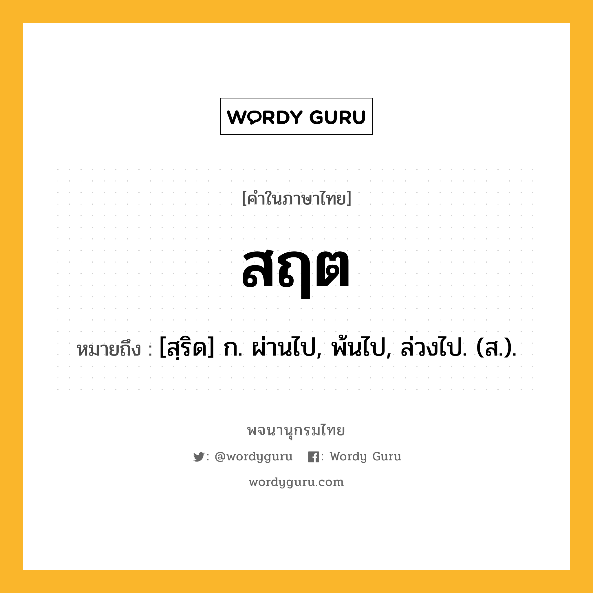 สฤต ความหมาย หมายถึงอะไร?, คำในภาษาไทย สฤต หมายถึง [สฺริด] ก. ผ่านไป, พ้นไป, ล่วงไป. (ส.).