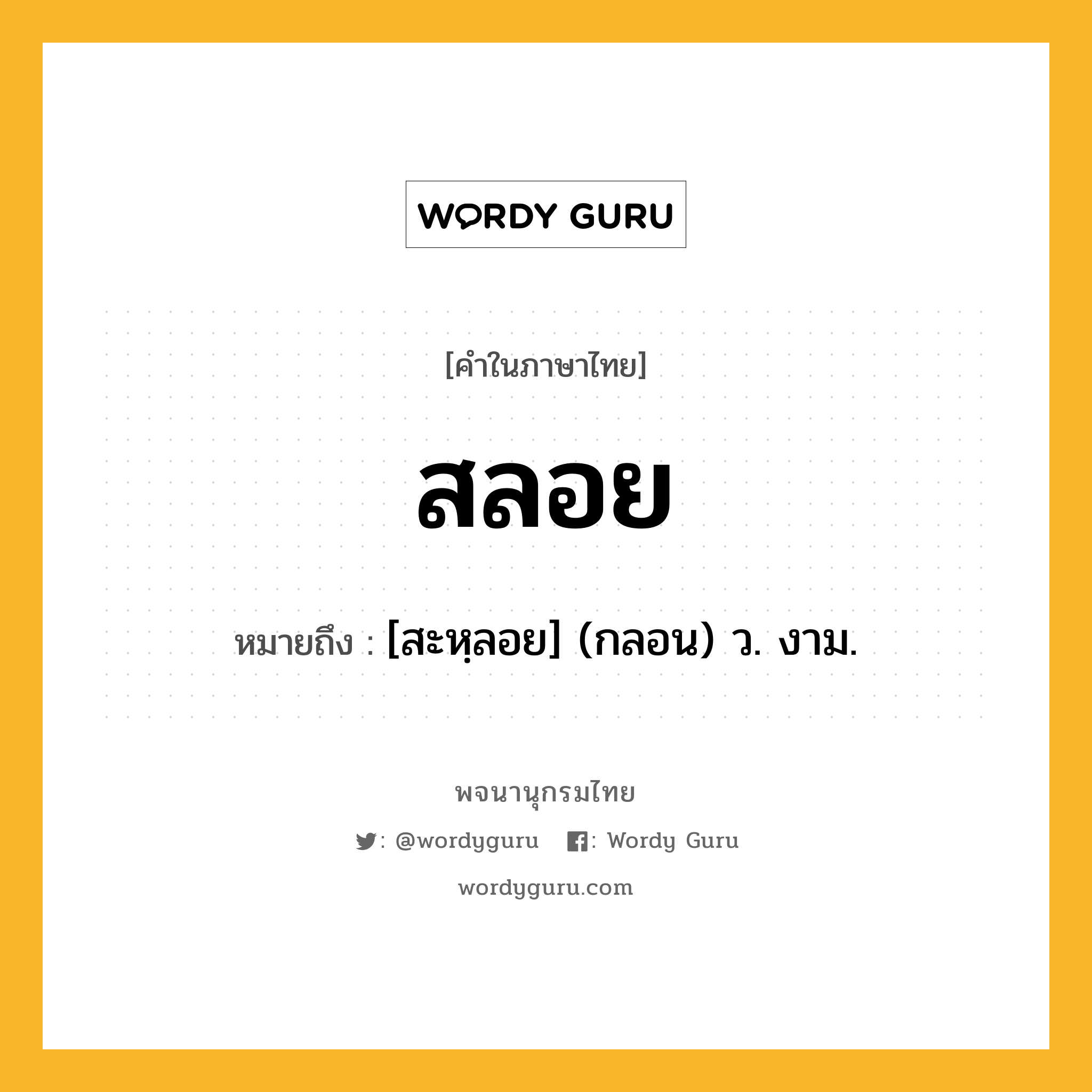 สลอย ความหมาย หมายถึงอะไร?, คำในภาษาไทย สลอย หมายถึง [สะหฺลอย] (กลอน) ว. งาม.