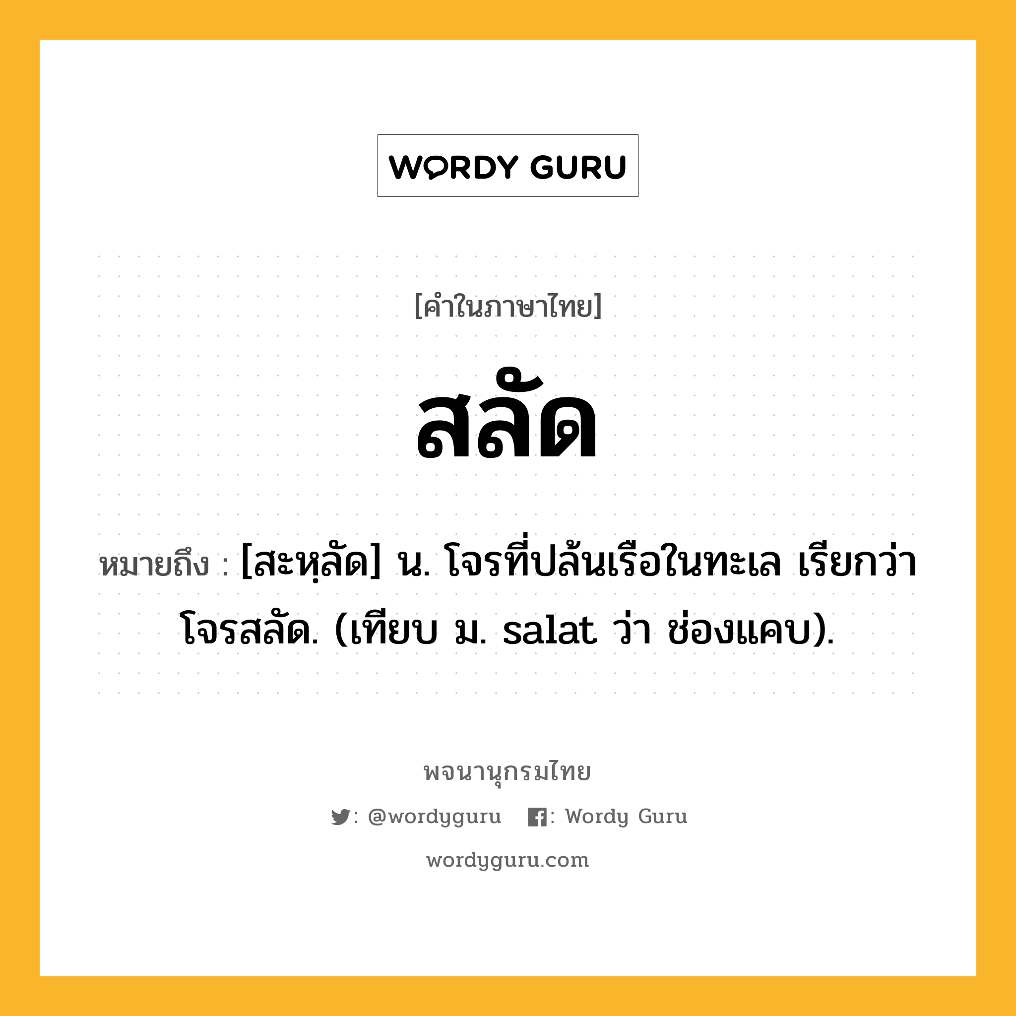 สลัด ความหมาย หมายถึงอะไร?, คำในภาษาไทย สลัด หมายถึง [สะหฺลัด] น. โจรที่ปล้นเรือในทะเล เรียกว่า โจรสลัด. (เทียบ ม. salat ว่า ช่องแคบ).