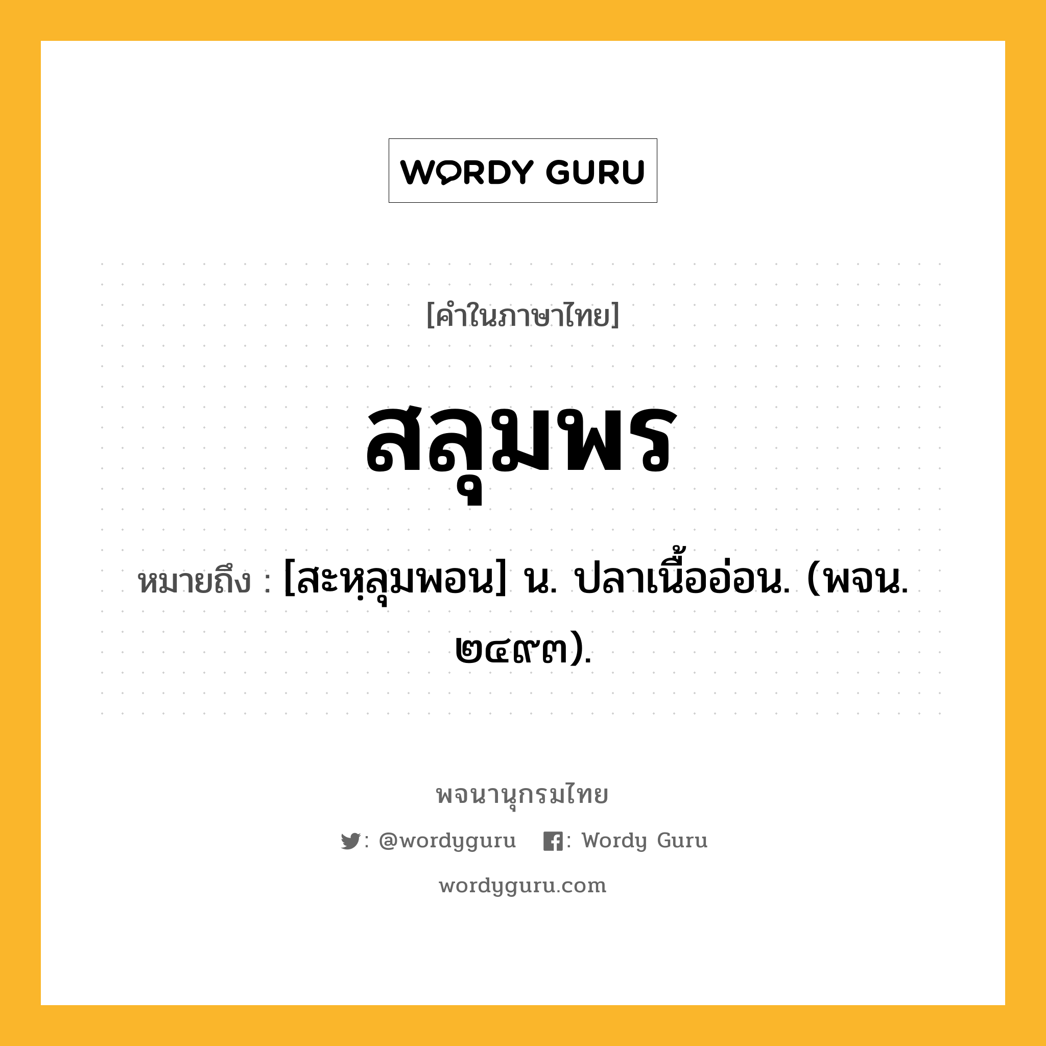 สลุมพร ความหมาย หมายถึงอะไร?, คำในภาษาไทย สลุมพร หมายถึง [สะหฺลุมพอน] น. ปลาเนื้ออ่อน. (พจน. ๒๔๙๓).