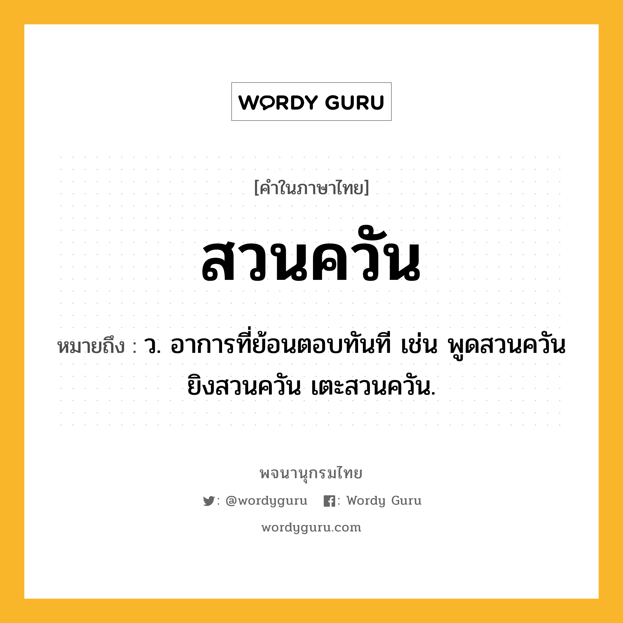 สวนควัน ความหมาย หมายถึงอะไร?, คำในภาษาไทย สวนควัน หมายถึง ว. อาการที่ย้อนตอบทันที เช่น พูดสวนควัน ยิงสวนควัน เตะสวนควัน.