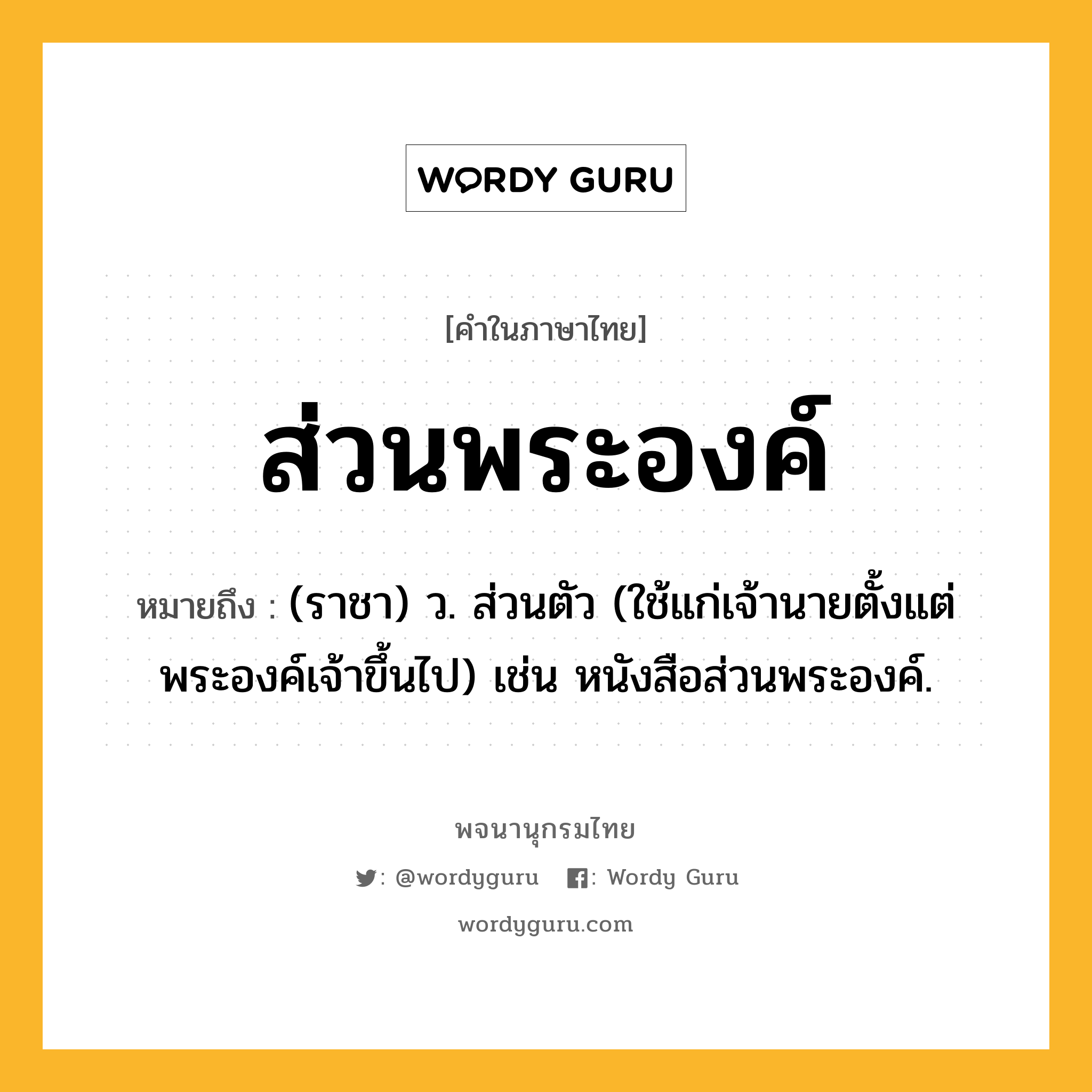 ส่วนพระองค์ ความหมาย หมายถึงอะไร?, คำในภาษาไทย ส่วนพระองค์ หมายถึง (ราชา) ว. ส่วนตัว (ใช้แก่เจ้านายตั้งแต่พระองค์เจ้าขึ้นไป) เช่น หนังสือส่วนพระองค์.