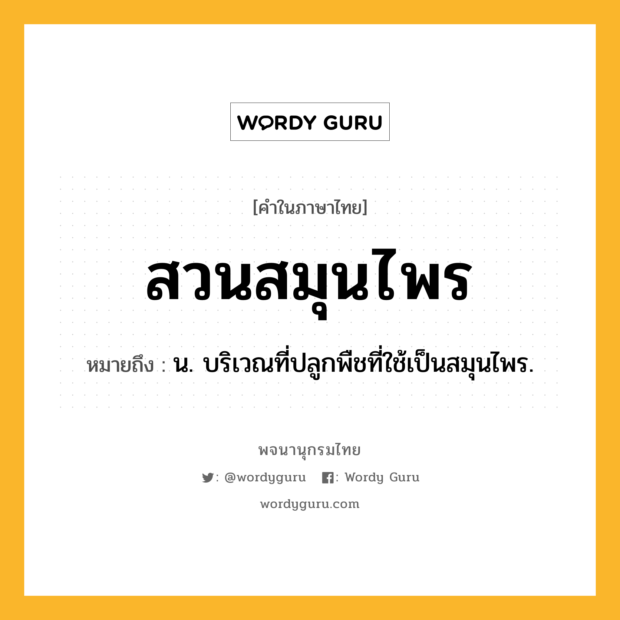 สวนสมุนไพร ความหมาย หมายถึงอะไร?, คำในภาษาไทย สวนสมุนไพร หมายถึง น. บริเวณที่ปลูกพืชที่ใช้เป็นสมุนไพร.