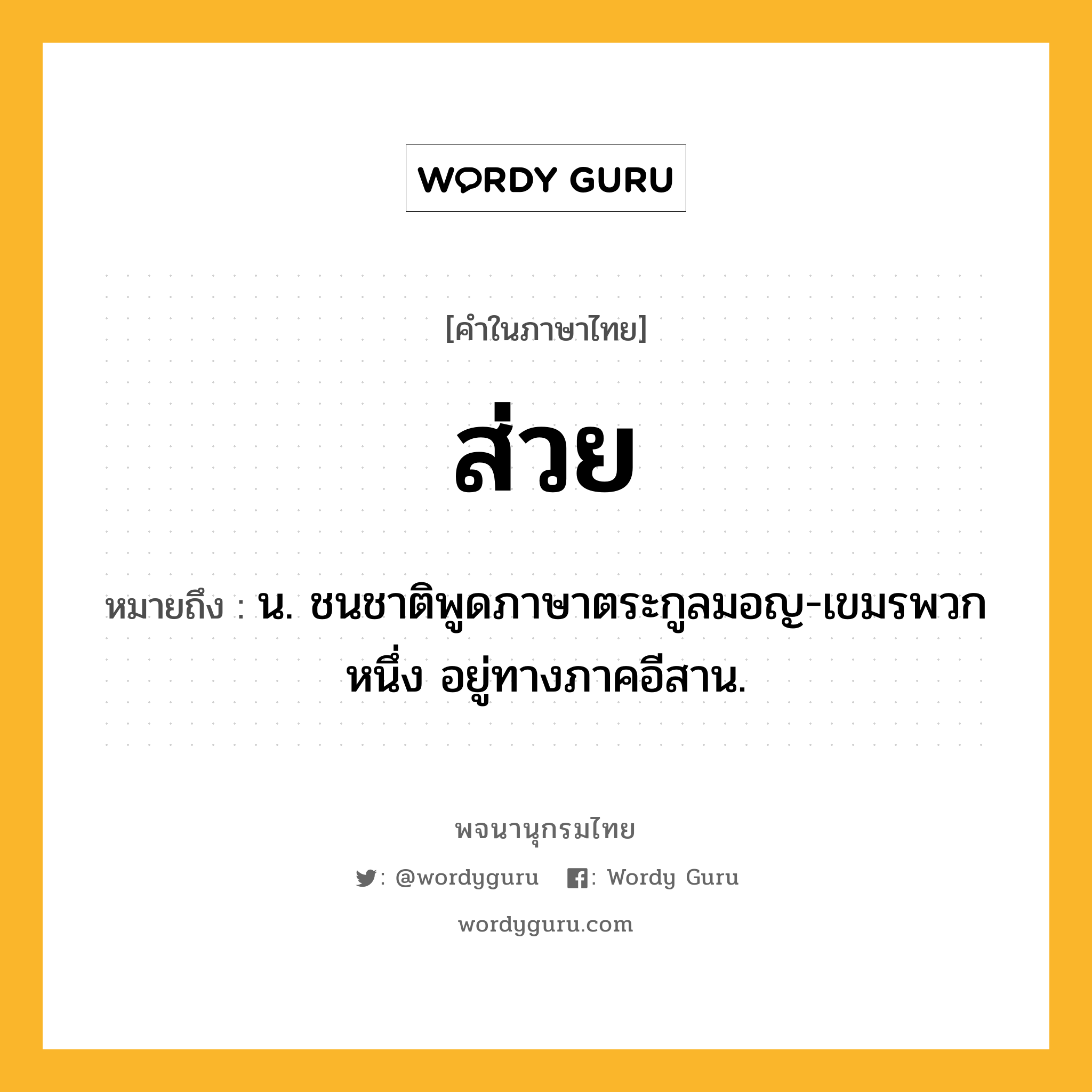 ส่วย ความหมาย หมายถึงอะไร?, คำในภาษาไทย ส่วย หมายถึง น. ชนชาติพูดภาษาตระกูลมอญ-เขมรพวกหนึ่ง อยู่ทางภาคอีสาน.