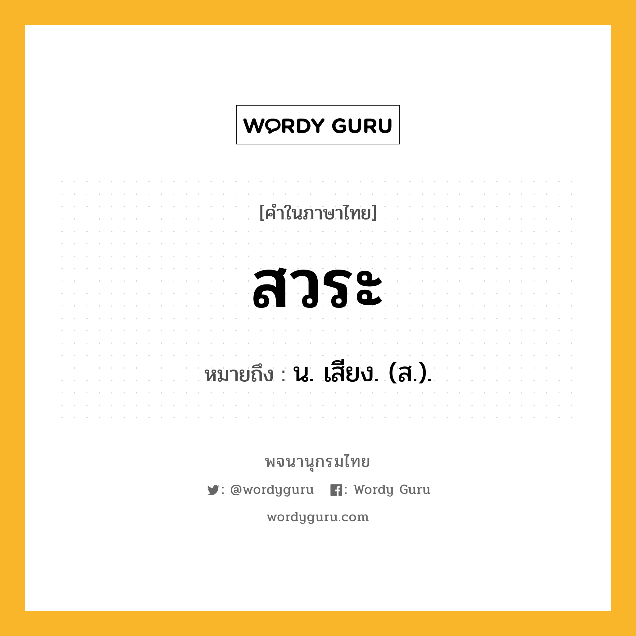 สวระ ความหมาย หมายถึงอะไร?, คำในภาษาไทย สวระ หมายถึง น. เสียง. (ส.).