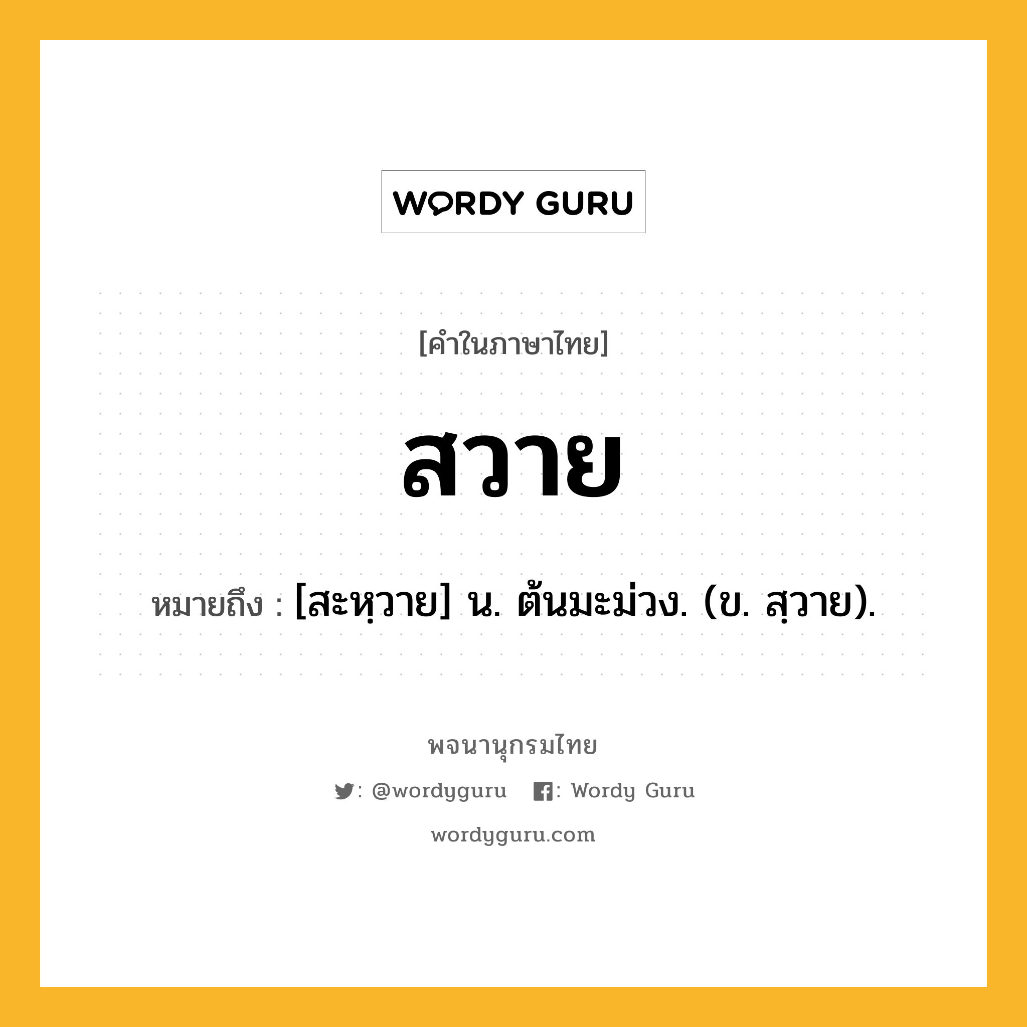 สวาย ความหมาย หมายถึงอะไร?, คำในภาษาไทย สวาย หมายถึง [สะหฺวาย] น. ต้นมะม่วง. (ข. สฺวาย).