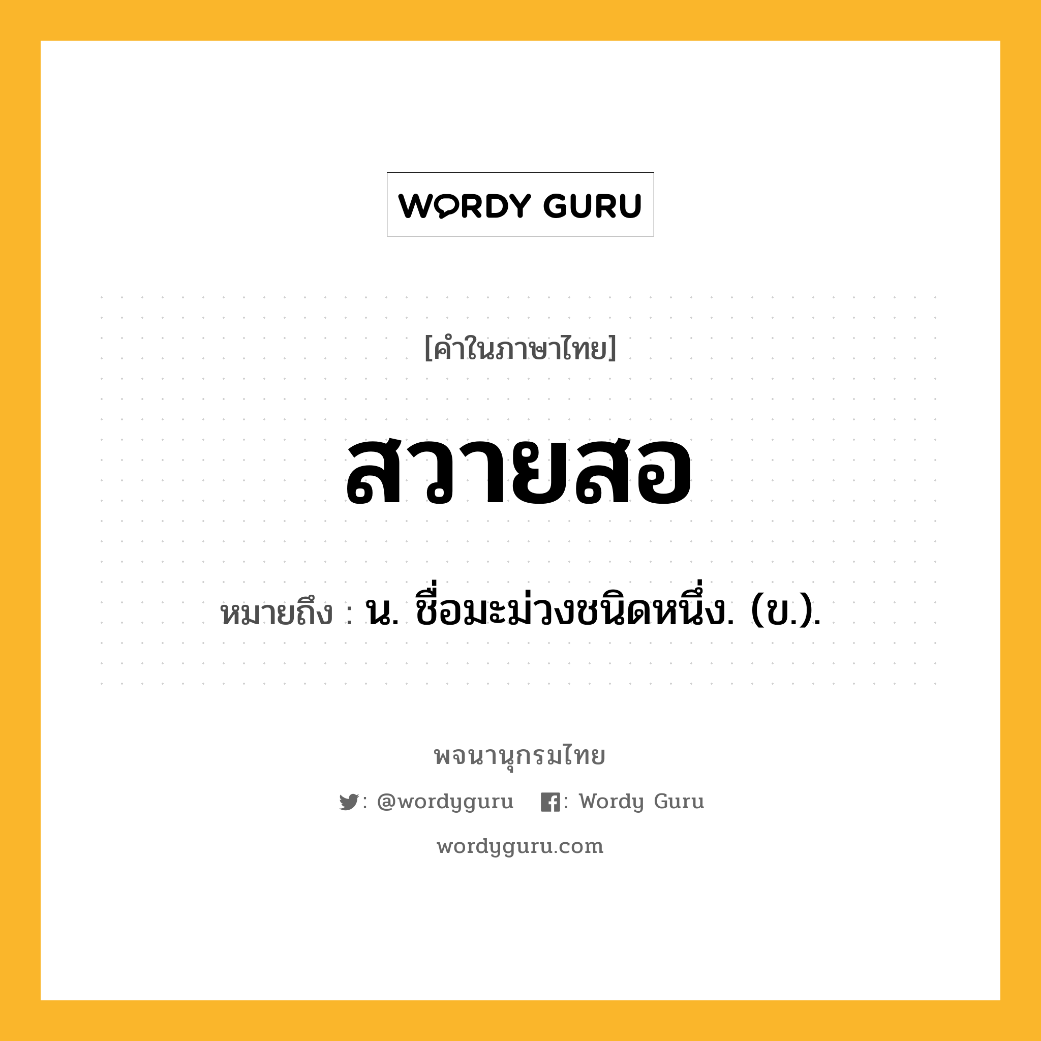 สวายสอ ความหมาย หมายถึงอะไร?, คำในภาษาไทย สวายสอ หมายถึง น. ชื่อมะม่วงชนิดหนึ่ง. (ข.).