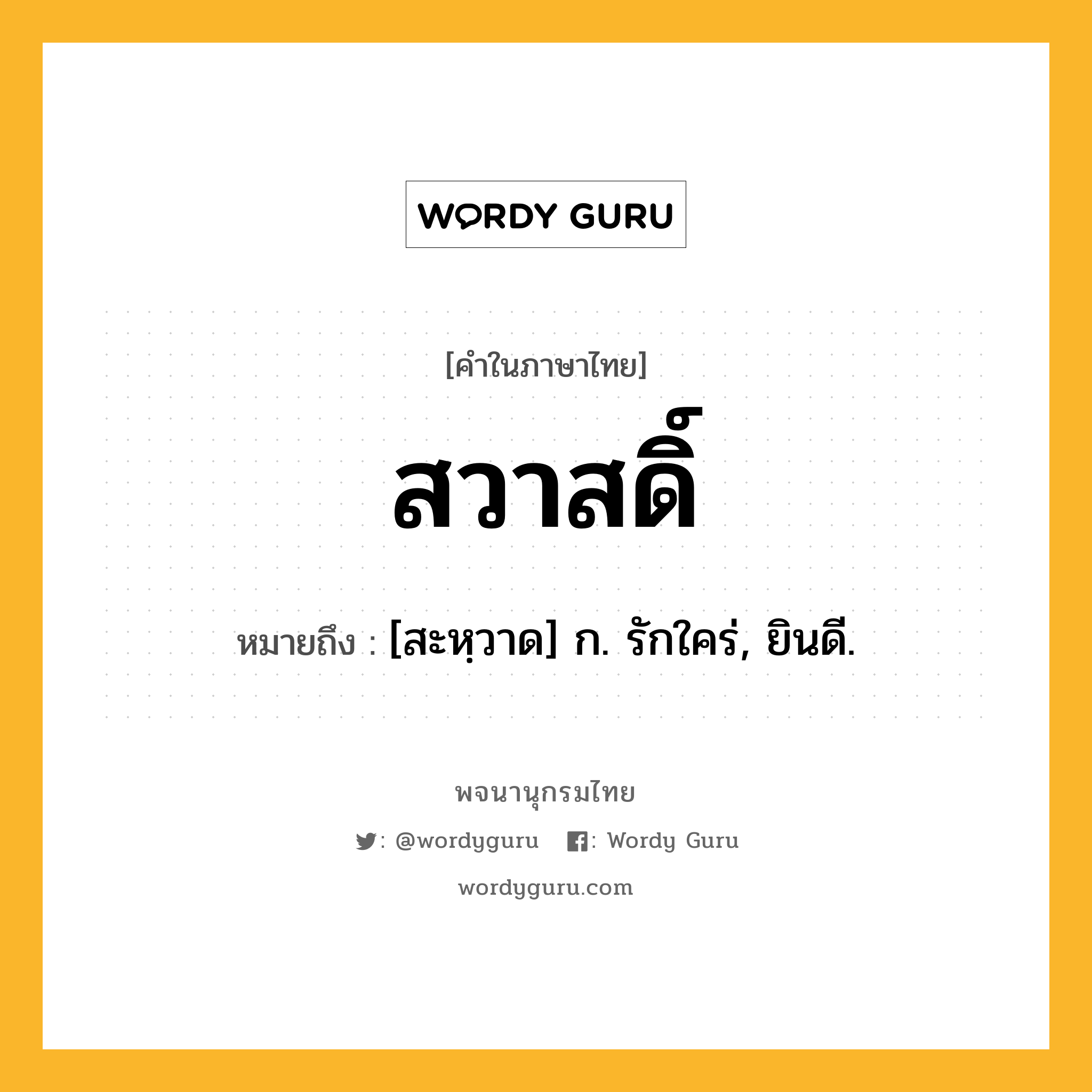 สวาสดิ์ ความหมาย หมายถึงอะไร?, คำในภาษาไทย สวาสดิ์ หมายถึง [สะหฺวาด] ก. รักใคร่, ยินดี.