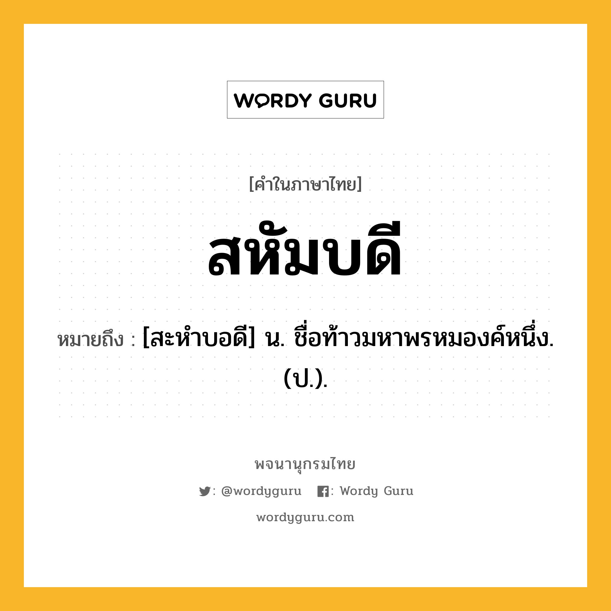 สหัมบดี ความหมาย หมายถึงอะไร?, คำในภาษาไทย สหัมบดี หมายถึง [สะหําบอดี] น. ชื่อท้าวมหาพรหมองค์หนึ่ง. (ป.).