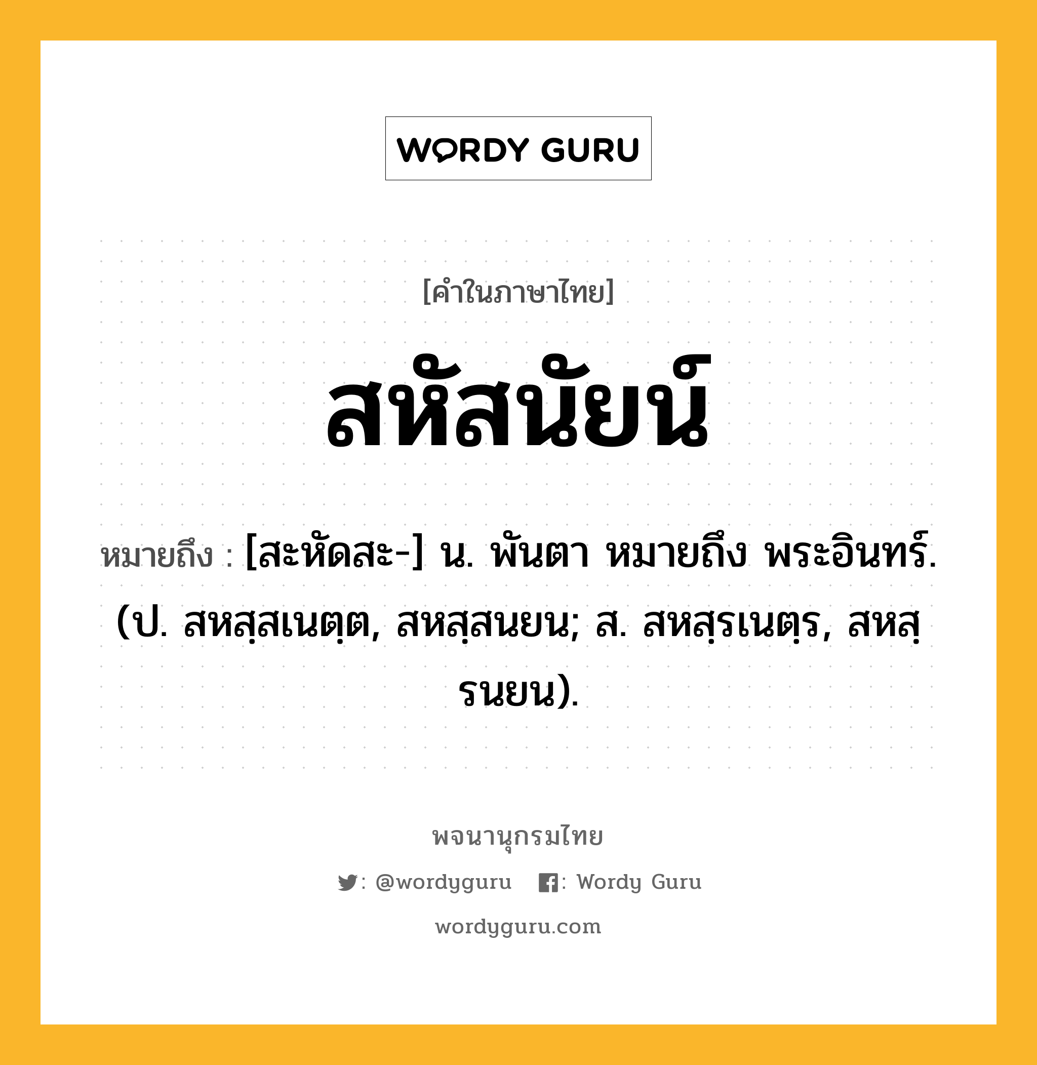 สหัสนัยน์ ความหมาย หมายถึงอะไร?, คำในภาษาไทย สหัสนัยน์ หมายถึง [สะหัดสะ-] น. พันตา หมายถึง พระอินทร์. (ป. สหสฺสเนตฺต, สหสฺสนยน; ส. สหสฺรเนตฺร, สหสฺรนยน).