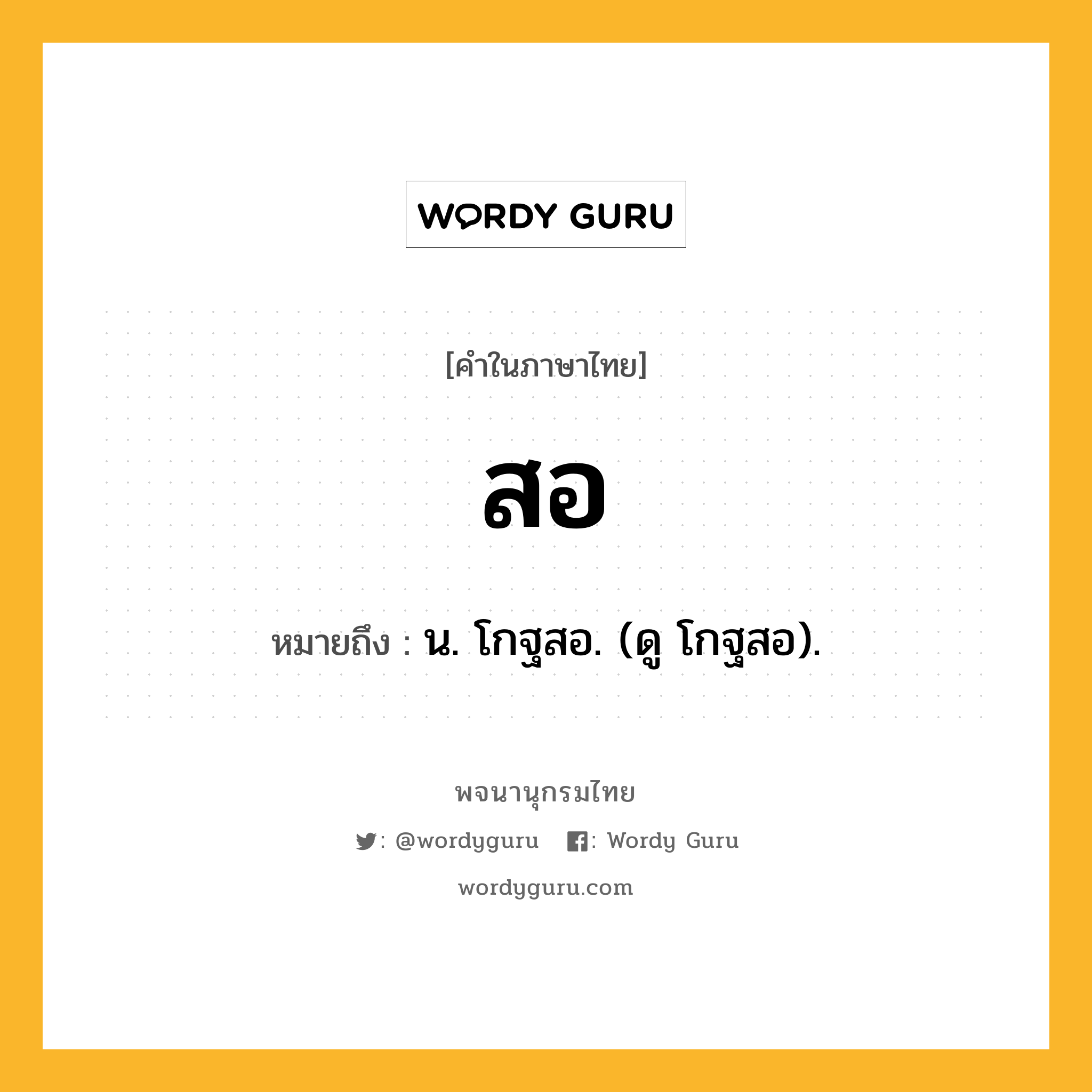 สอ ความหมาย หมายถึงอะไร?, คำในภาษาไทย สอ หมายถึง น. โกฐสอ. (ดู โกฐสอ).