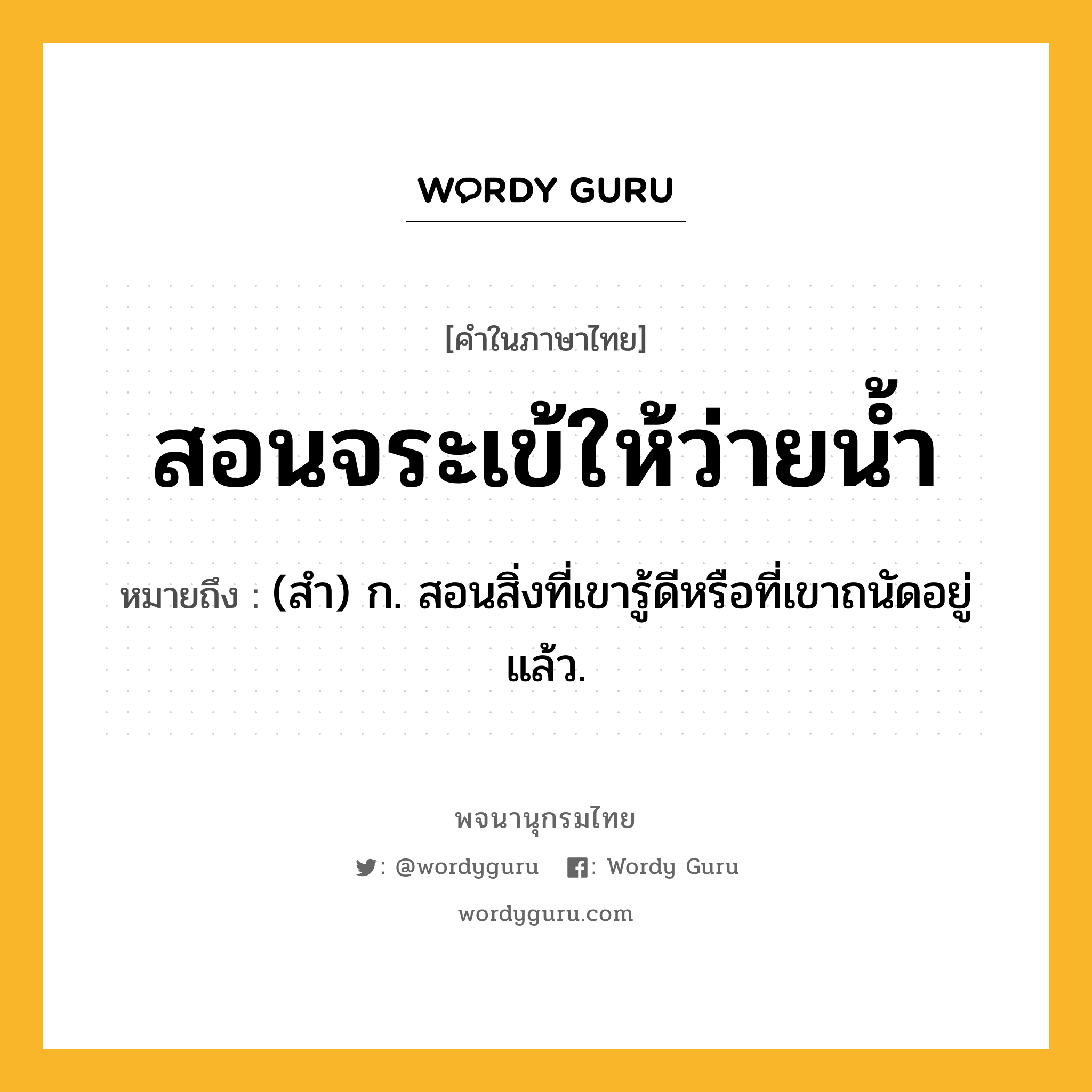 สอนจระเข้ให้ว่ายน้ำ ความหมาย หมายถึงอะไร?, คำในภาษาไทย สอนจระเข้ให้ว่ายน้ำ หมายถึง (สํา) ก. สอนสิ่งที่เขารู้ดีหรือที่เขาถนัดอยู่แล้ว.