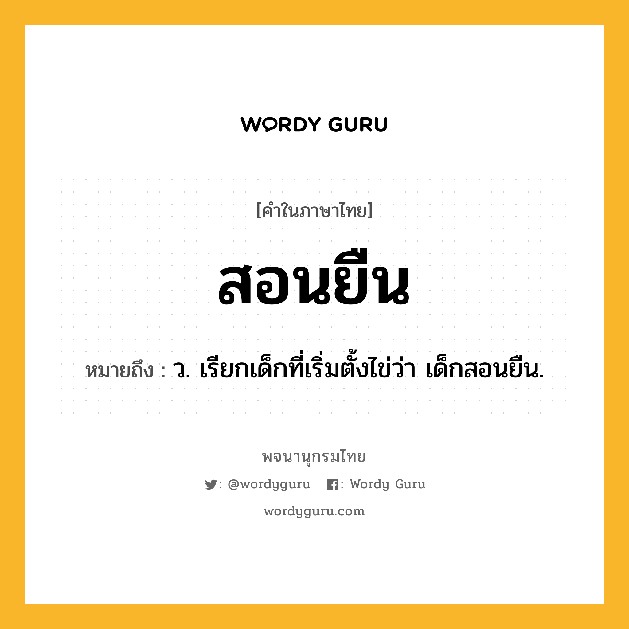 สอนยืน ความหมาย หมายถึงอะไร?, คำในภาษาไทย สอนยืน หมายถึง ว. เรียกเด็กที่เริ่มตั้งไข่ว่า เด็กสอนยืน.