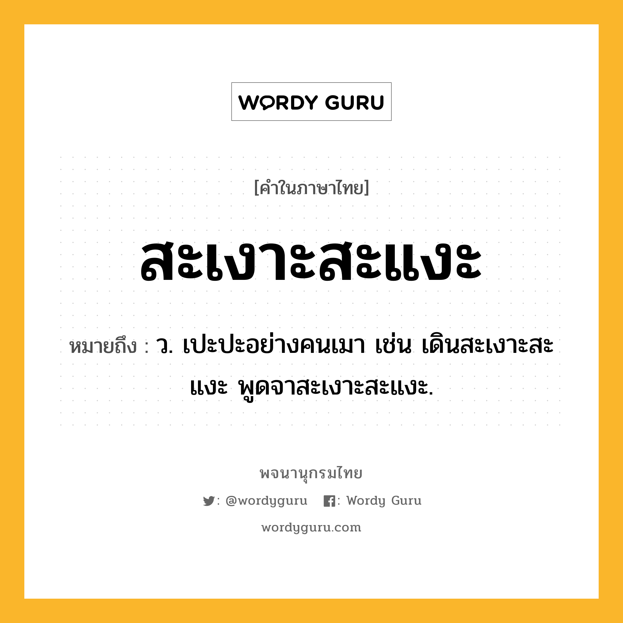 สะเงาะสะแงะ ความหมาย หมายถึงอะไร?, คำในภาษาไทย สะเงาะสะแงะ หมายถึง ว. เปะปะอย่างคนเมา เช่น เดินสะเงาะสะแงะ พูดจาสะเงาะสะแงะ.