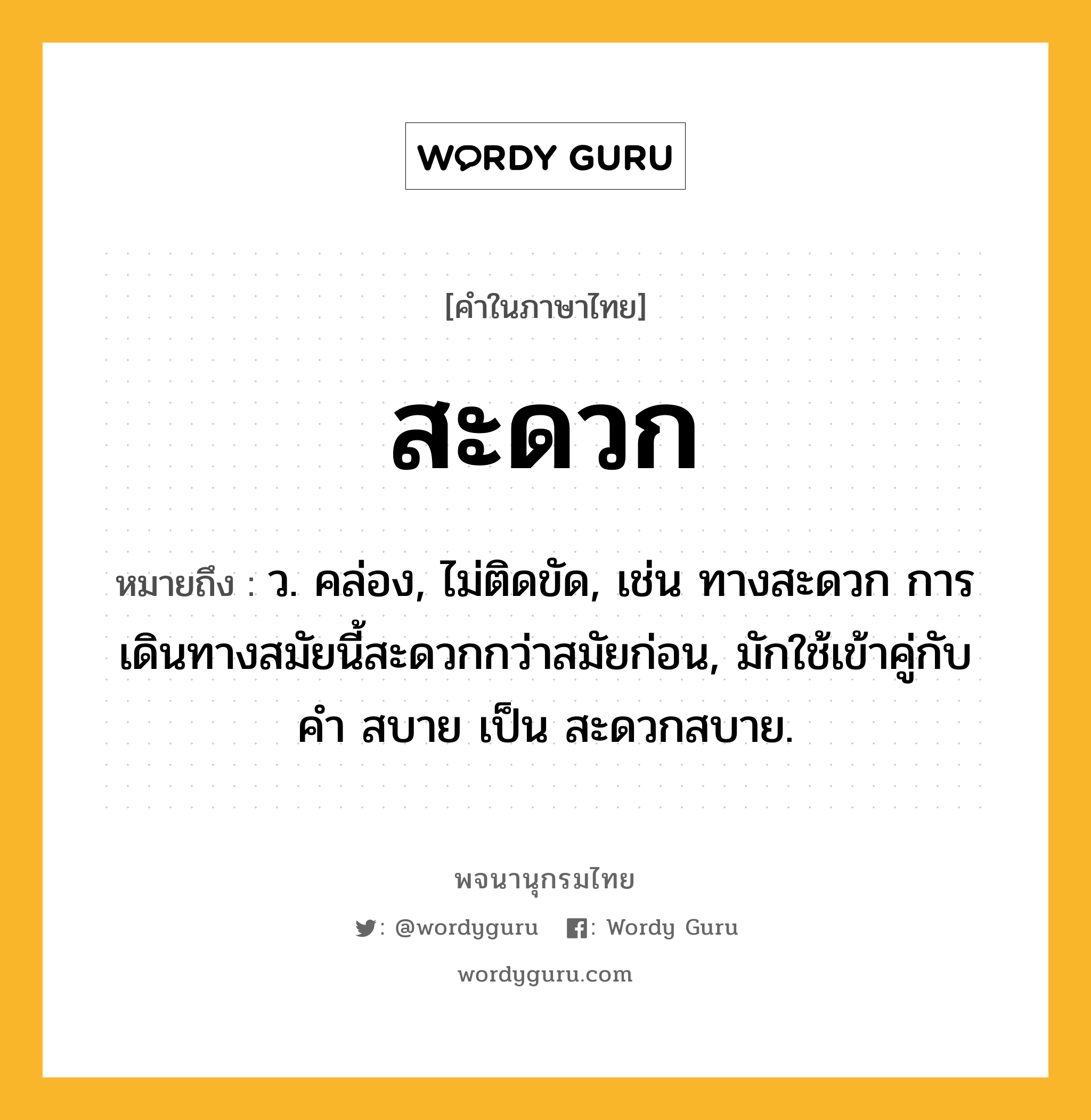 สะดวก ความหมาย หมายถึงอะไร?, คำในภาษาไทย สะดวก หมายถึง ว. คล่อง, ไม่ติดขัด, เช่น ทางสะดวก การเดินทางสมัยนี้สะดวกกว่าสมัยก่อน, มักใช้เข้าคู่กับคำ สบาย เป็น สะดวกสบาย.