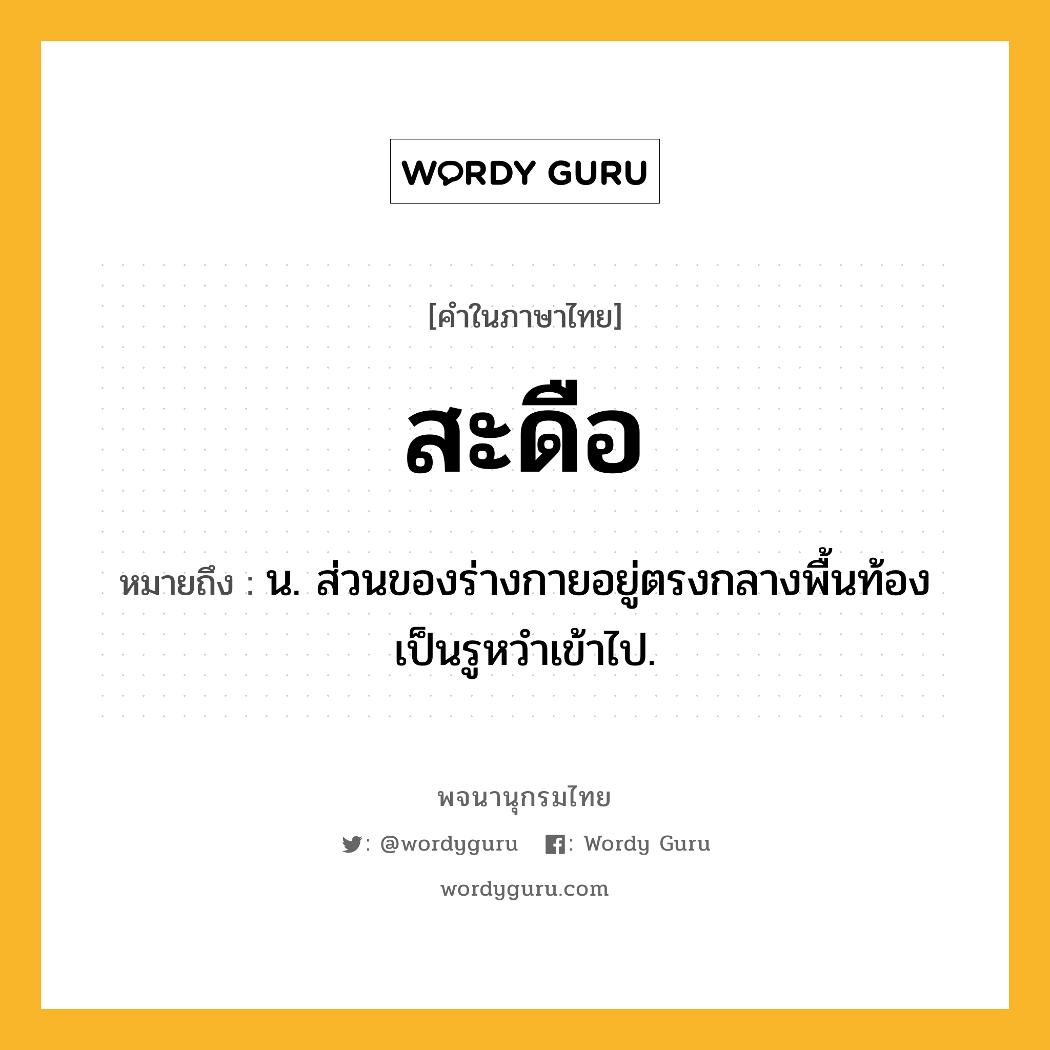 สะดือ ความหมาย หมายถึงอะไร?, คำในภาษาไทย สะดือ หมายถึง น. ส่วนของร่างกายอยู่ตรงกลางพื้นท้องเป็นรูหวําเข้าไป.