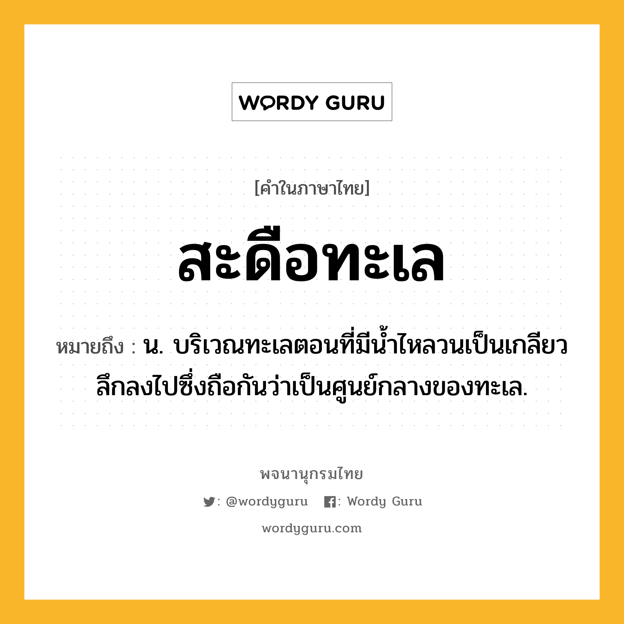 สะดือทะเล ความหมาย หมายถึงอะไร?, คำในภาษาไทย สะดือทะเล หมายถึง น. บริเวณทะเลตอนที่มีน้ำไหลวนเป็นเกลียวลึกลงไปซึ่งถือกันว่าเป็นศูนย์กลางของทะเล.