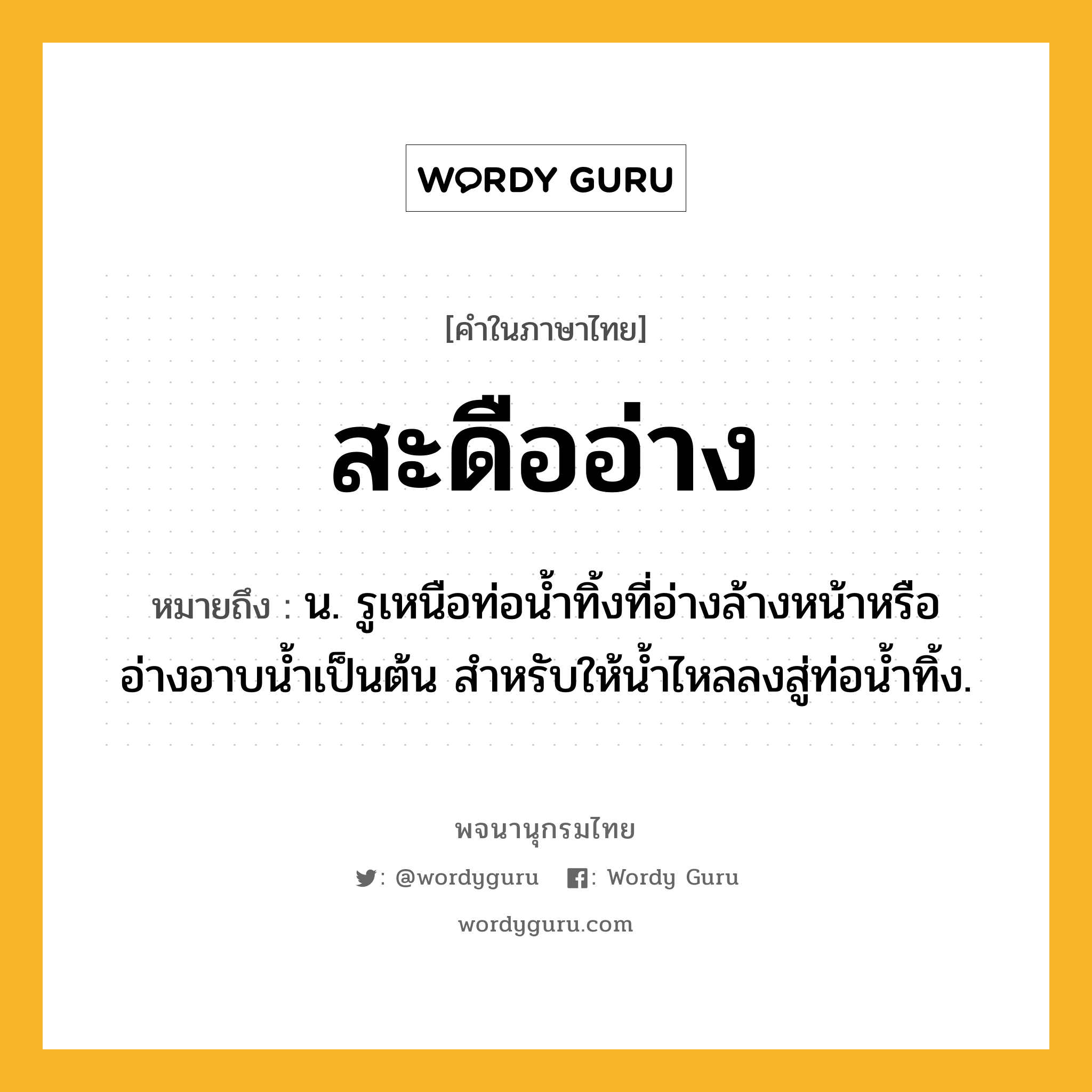 สะดืออ่าง ความหมาย หมายถึงอะไร?, คำในภาษาไทย สะดืออ่าง หมายถึง น. รูเหนือท่อน้ำทิ้งที่อ่างล้างหน้าหรืออ่างอาบน้ำเป็นต้น สำหรับให้น้ำไหลลงสู่ท่อน้ำทิ้ง.