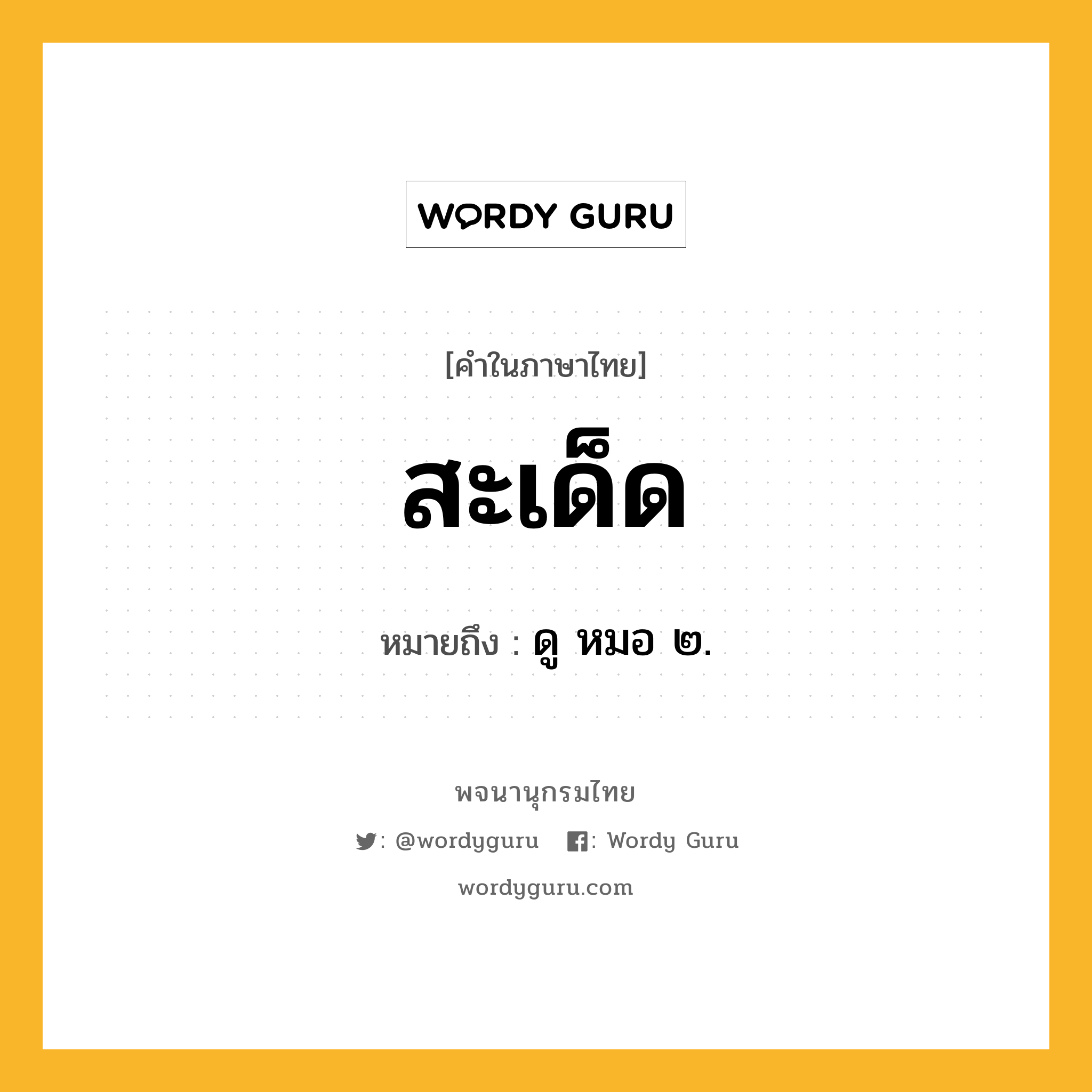 สะเด็ด ความหมาย หมายถึงอะไร?, คำในภาษาไทย สะเด็ด หมายถึง ดู หมอ ๒.