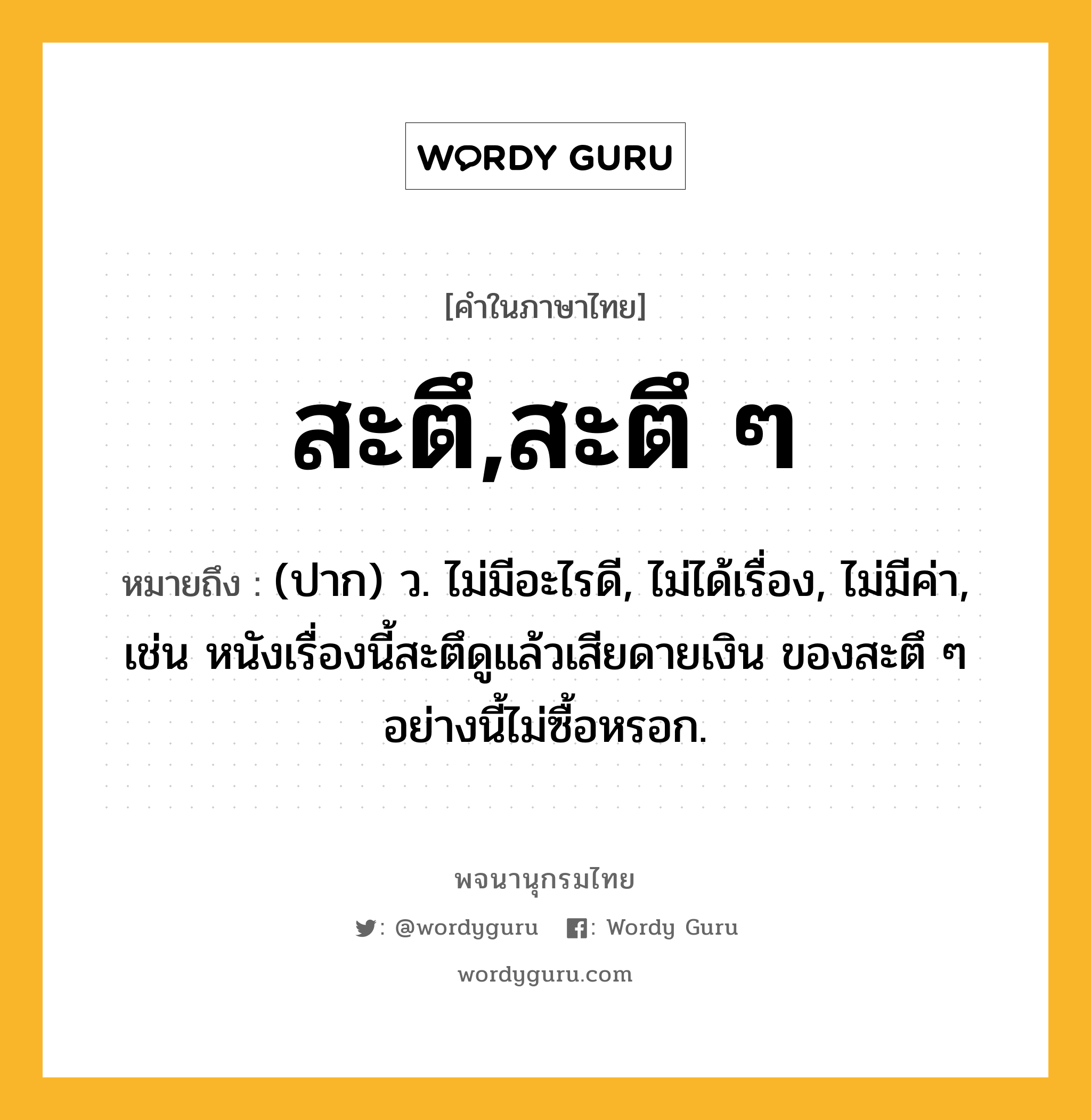 สะตึ,สะตึ ๆ ความหมาย หมายถึงอะไร?, คำในภาษาไทย สะตึ,สะตึ ๆ หมายถึง (ปาก) ว. ไม่มีอะไรดี, ไม่ได้เรื่อง, ไม่มีค่า, เช่น หนังเรื่องนี้สะตึดูแล้วเสียดายเงิน ของสะตึ ๆ อย่างนี้ไม่ซื้อหรอก.