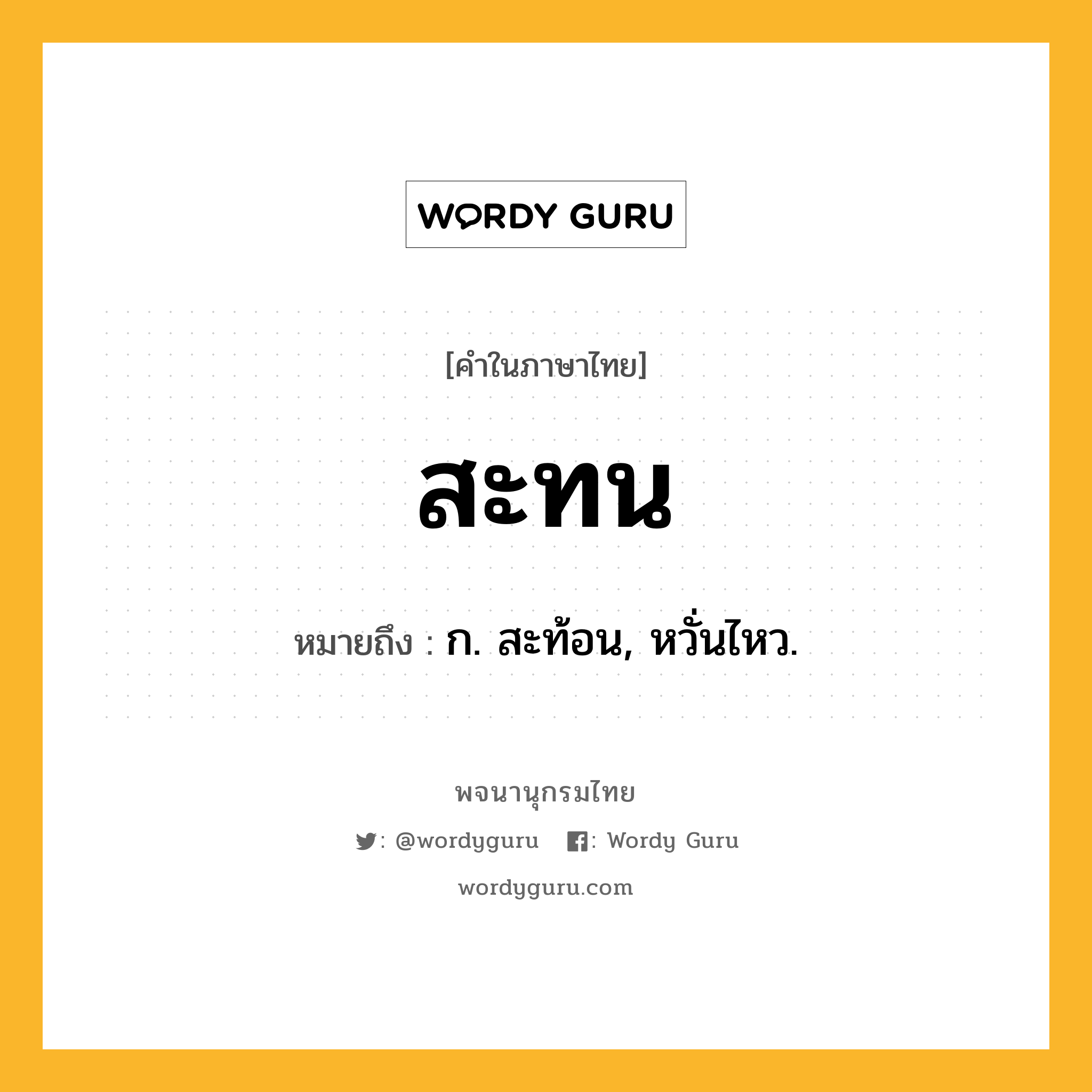 สะทน ความหมาย หมายถึงอะไร?, คำในภาษาไทย สะทน หมายถึง ก. สะท้อน, หวั่นไหว.