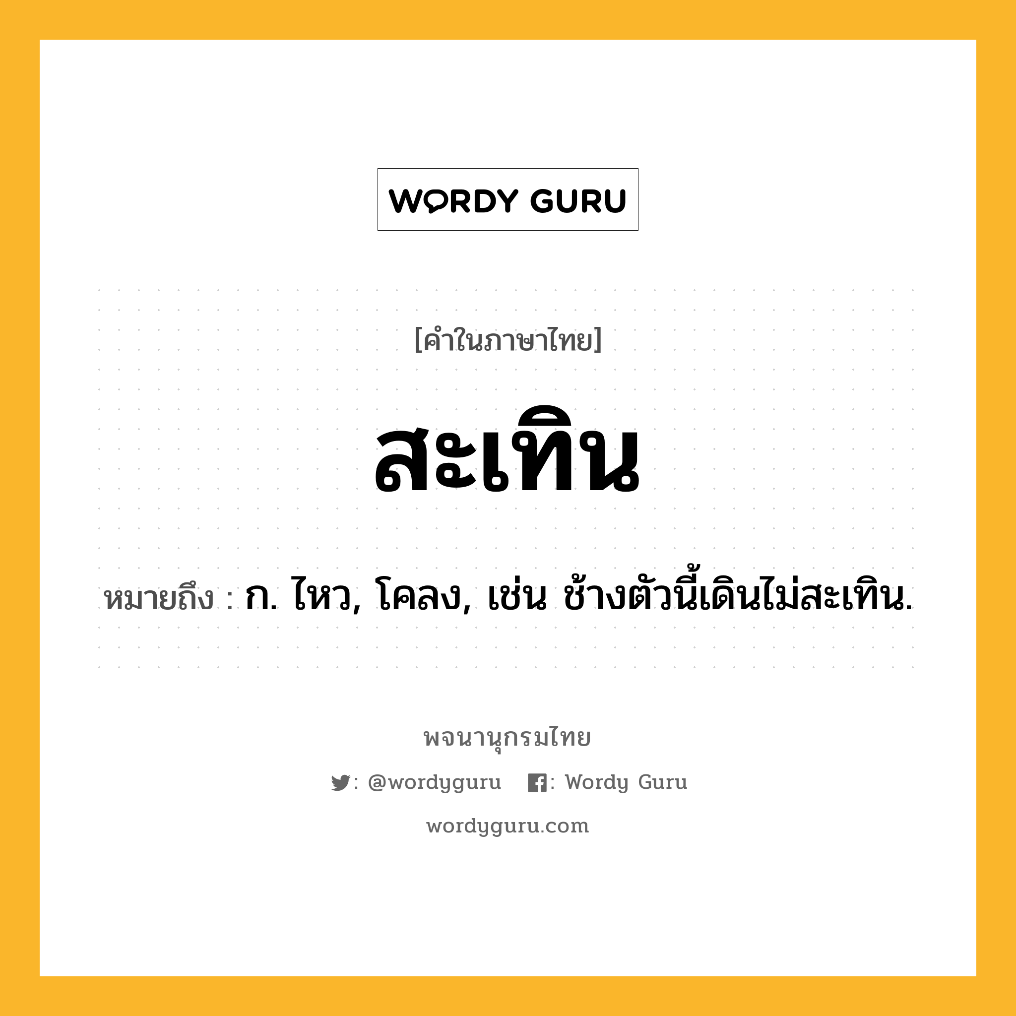 สะเทิน ความหมาย หมายถึงอะไร?, คำในภาษาไทย สะเทิน หมายถึง ก. ไหว, โคลง, เช่น ช้างตัวนี้เดินไม่สะเทิน.