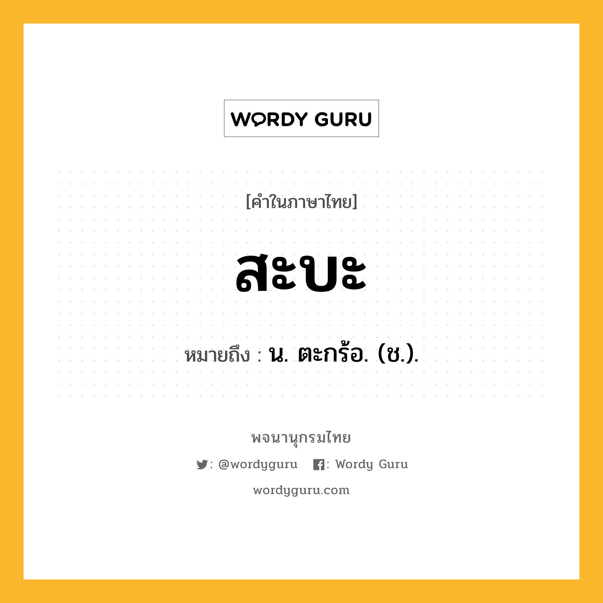 สะบะ ความหมาย หมายถึงอะไร?, คำในภาษาไทย สะบะ หมายถึง น. ตะกร้อ. (ช.).