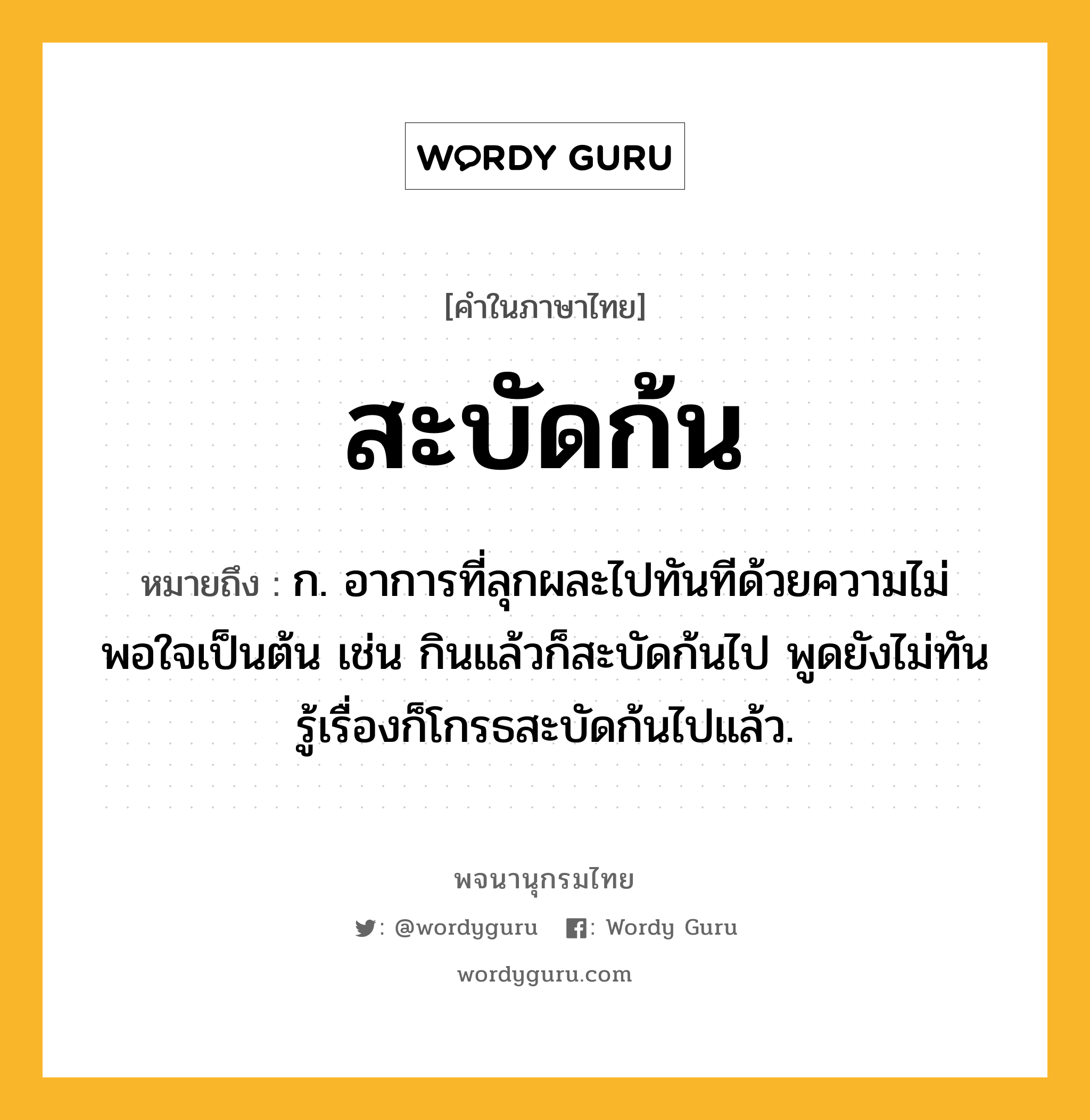 สะบัดก้น ความหมาย หมายถึงอะไร?, คำในภาษาไทย สะบัดก้น หมายถึง ก. อาการที่ลุกผละไปทันทีด้วยความไม่พอใจเป็นต้น เช่น กินแล้วก็สะบัดก้นไป พูดยังไม่ทันรู้เรื่องก็โกรธสะบัดก้นไปแล้ว.