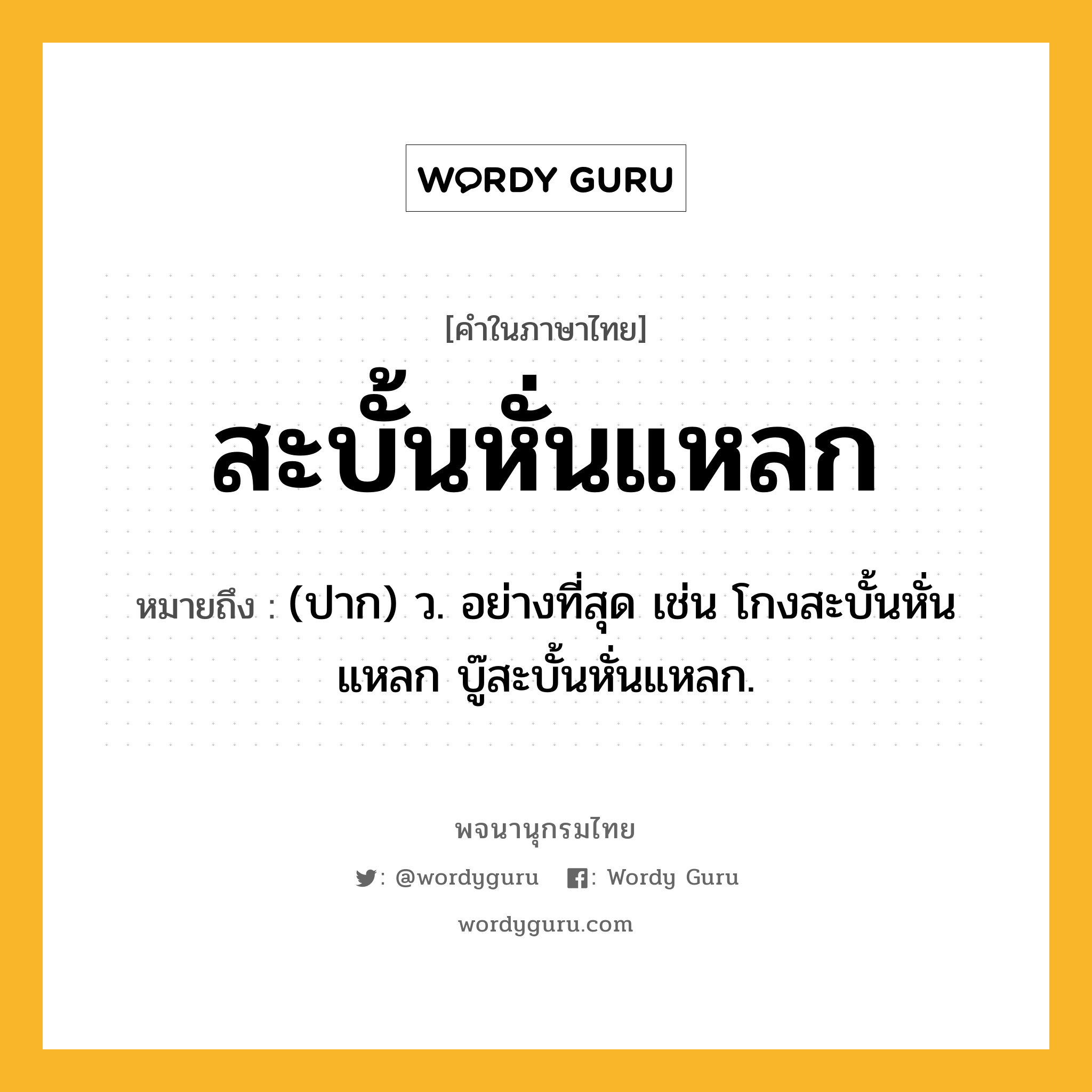 สะบั้นหั่นแหลก ความหมาย หมายถึงอะไร?, คำในภาษาไทย สะบั้นหั่นแหลก หมายถึง (ปาก) ว. อย่างที่สุด เช่น โกงสะบั้นหั่นแหลก บู๊สะบั้นหั่นแหลก.