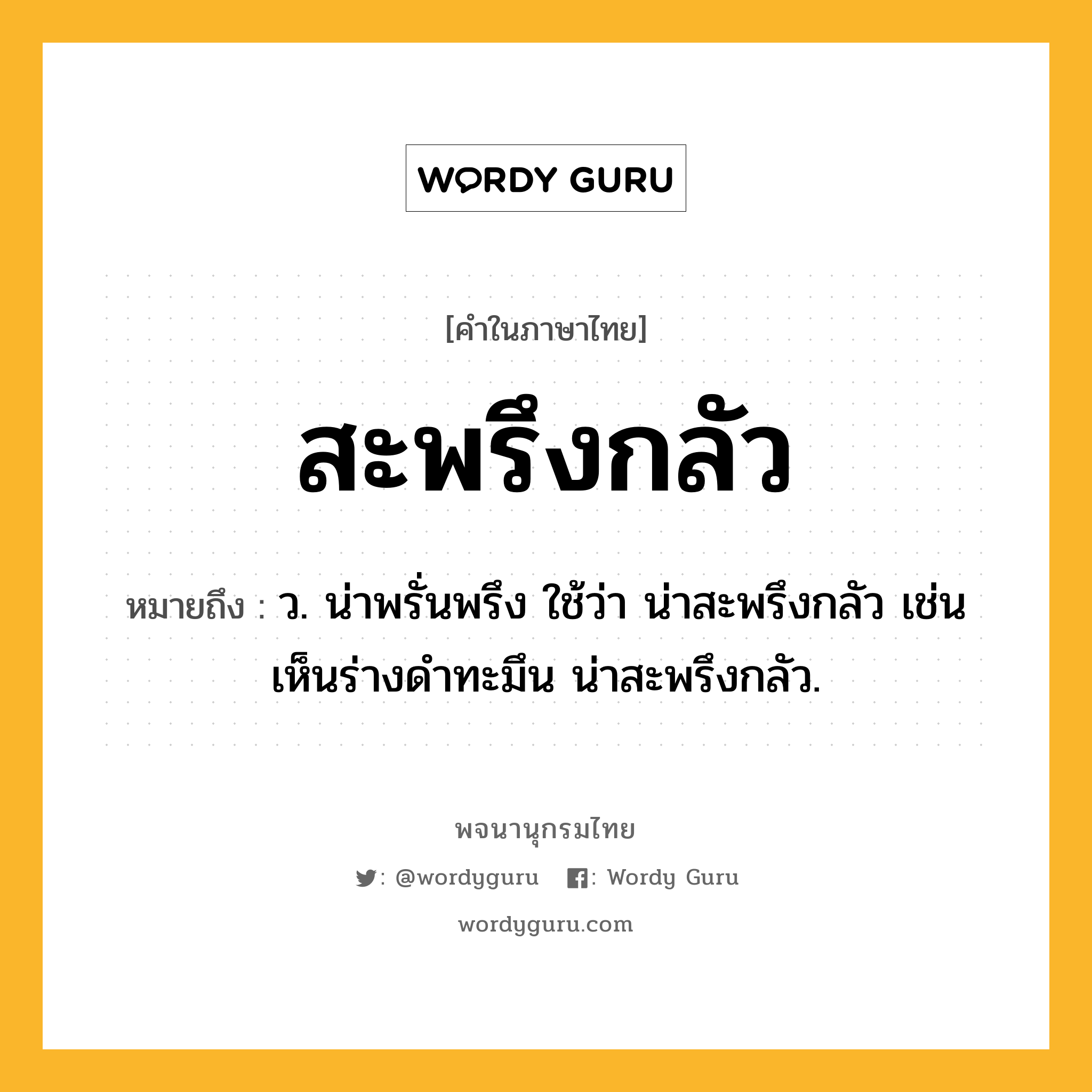 สะพรึงกลัว ความหมาย หมายถึงอะไร?, คำในภาษาไทย สะพรึงกลัว หมายถึง ว. น่าพรั่นพรึง ใช้ว่า น่าสะพรึงกลัว เช่น เห็นร่างดำทะมึน น่าสะพรึงกลัว.