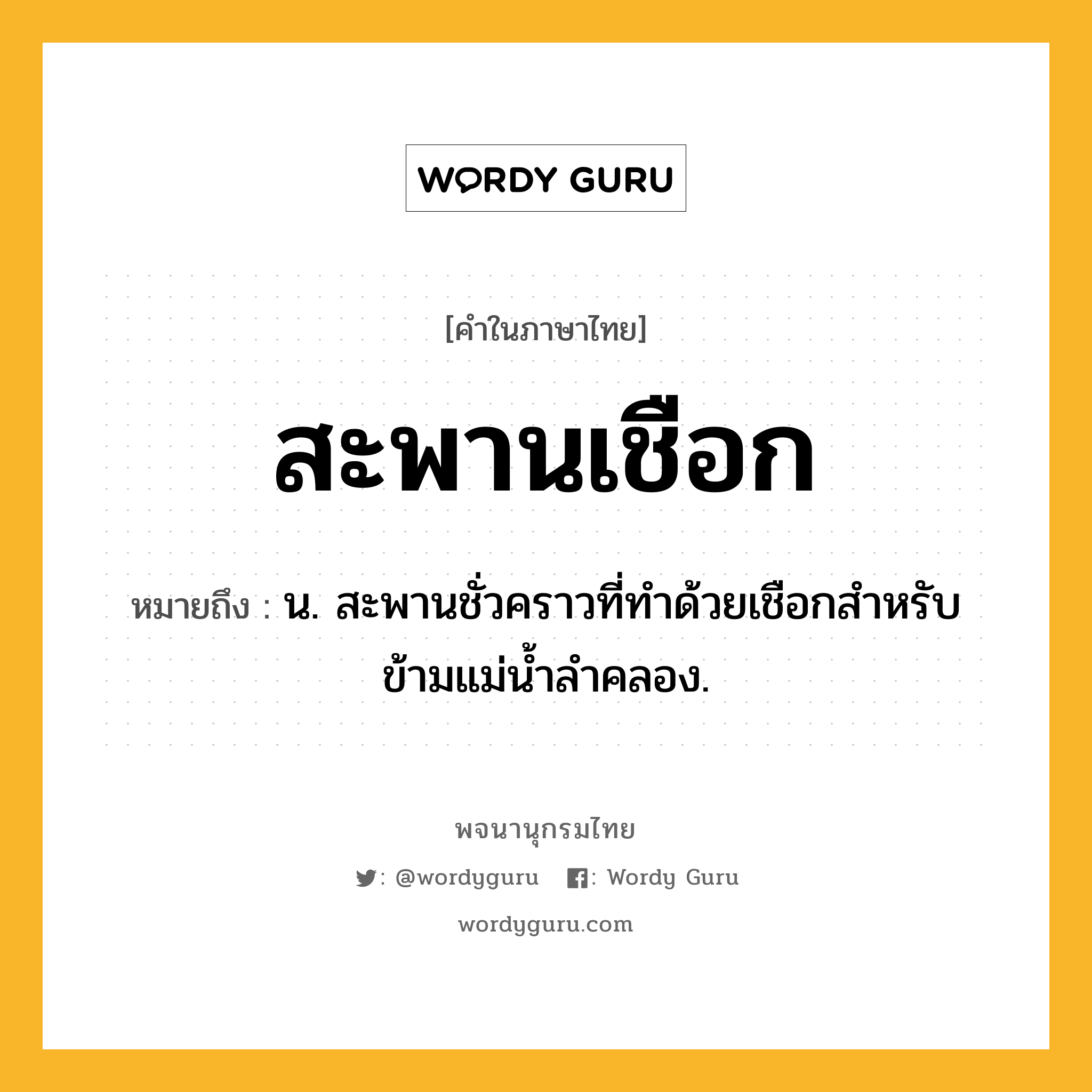 สะพานเชือก ความหมาย หมายถึงอะไร?, คำในภาษาไทย สะพานเชือก หมายถึง น. สะพานชั่วคราวที่ทําด้วยเชือกสําหรับข้ามแม่นํ้าลําคลอง.