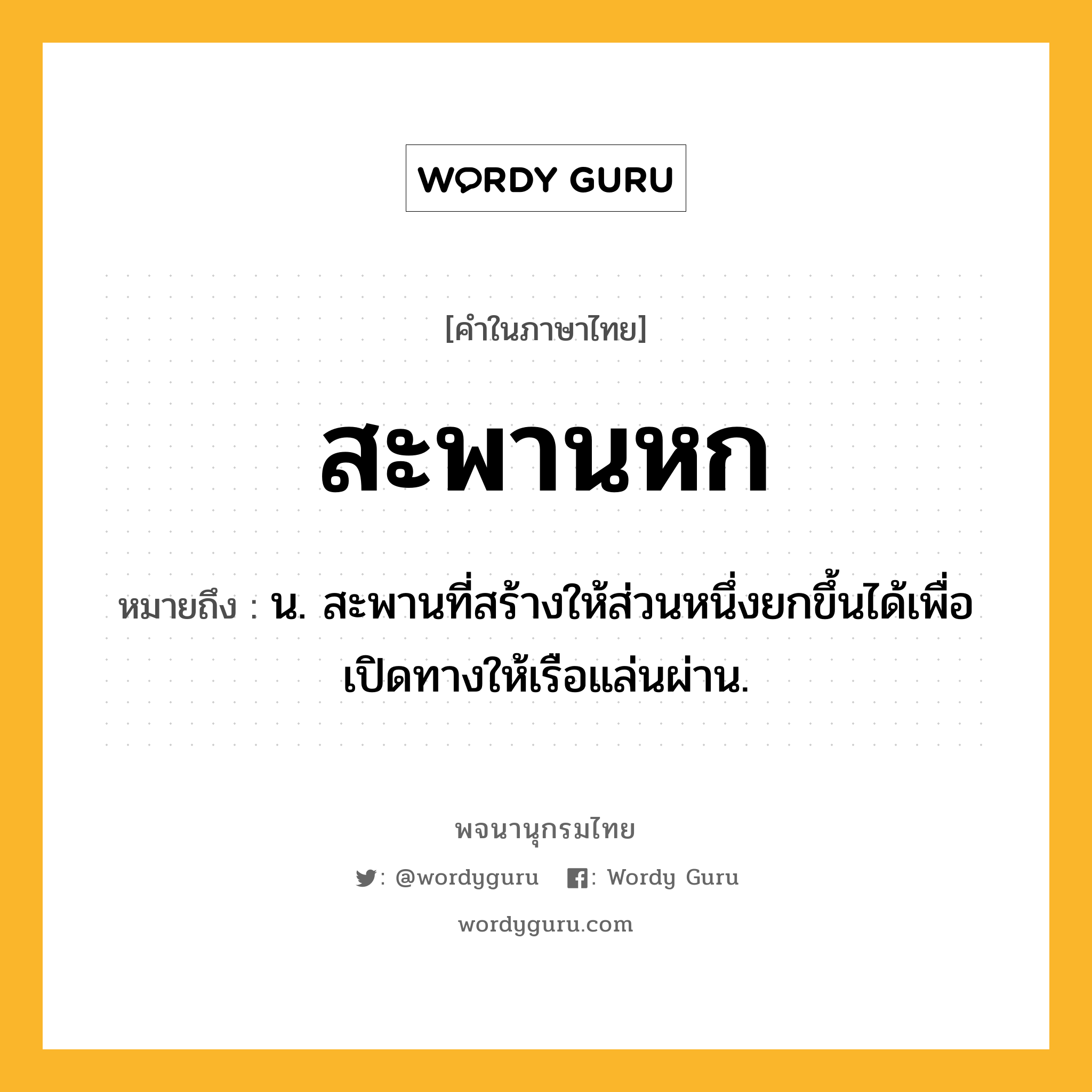 สะพานหก ความหมาย หมายถึงอะไร?, คำในภาษาไทย สะพานหก หมายถึง น. สะพานที่สร้างให้ส่วนหนึ่งยกขึ้นได้เพื่อเปิดทางให้เรือแล่นผ่าน.