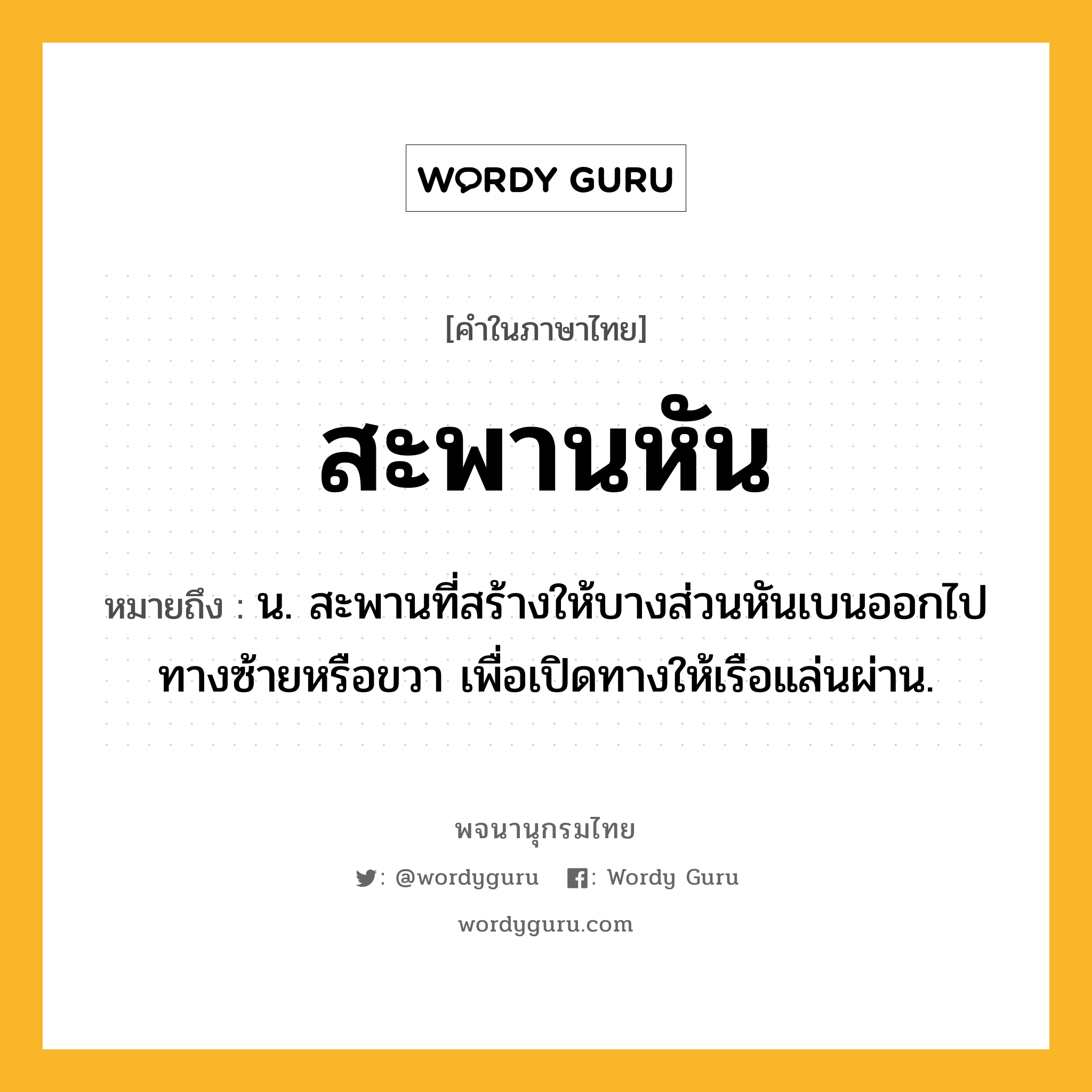 สะพานหัน ความหมาย หมายถึงอะไร?, คำในภาษาไทย สะพานหัน หมายถึง น. สะพานที่สร้างให้บางส่วนหันเบนออกไปทางซ้ายหรือขวา เพื่อเปิดทางให้เรือแล่นผ่าน.