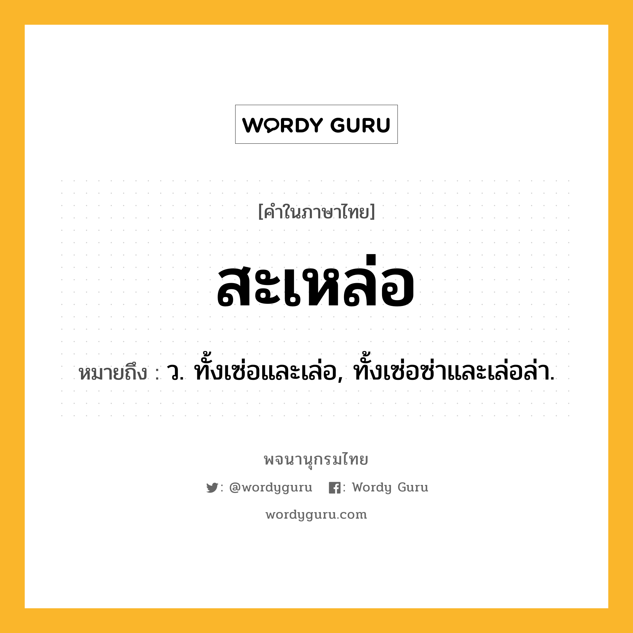 สะเหล่อ ความหมาย หมายถึงอะไร?, คำในภาษาไทย สะเหล่อ หมายถึง ว. ทั้งเซ่อและเล่อ, ทั้งเซ่อซ่าและเล่อล่า.