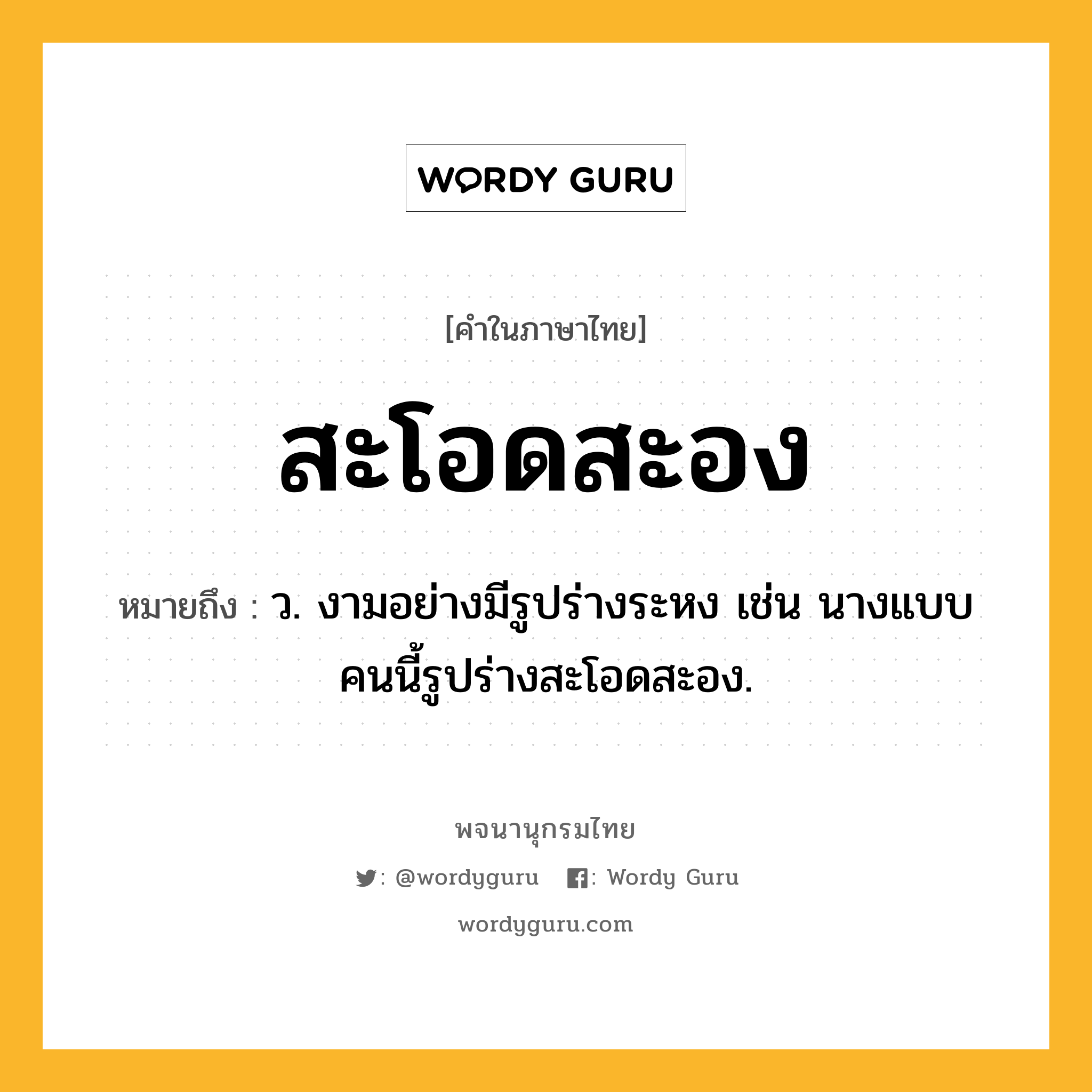 สะโอดสะอง ความหมาย หมายถึงอะไร?, คำในภาษาไทย สะโอดสะอง หมายถึง ว. งามอย่างมีรูปร่างระหง เช่น นางแบบคนนี้รูปร่างสะโอดสะอง.