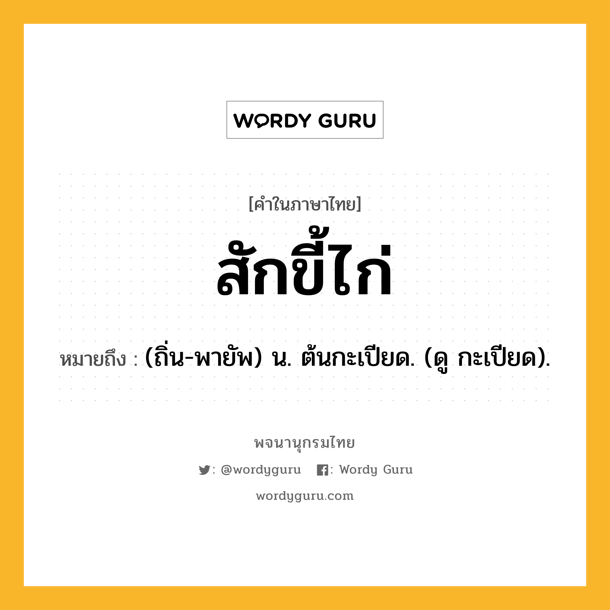 สักขี้ไก่ ความหมาย หมายถึงอะไร?, คำในภาษาไทย สักขี้ไก่ หมายถึง (ถิ่น-พายัพ) น. ต้นกะเปียด. (ดู กะเปียด).