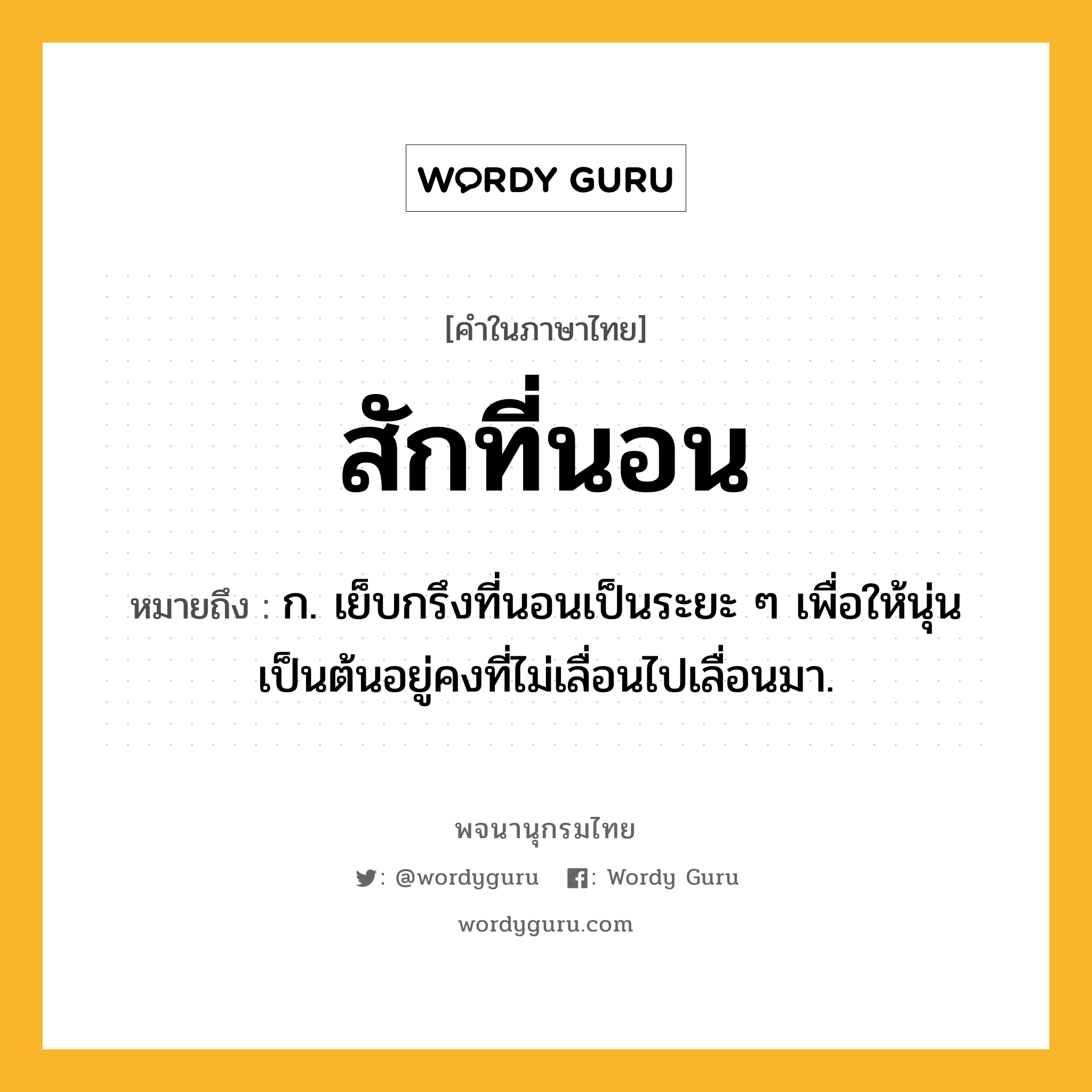 สักที่นอน ความหมาย หมายถึงอะไร?, คำในภาษาไทย สักที่นอน หมายถึง ก. เย็บกรึงที่นอนเป็นระยะ ๆ เพื่อให้นุ่นเป็นต้นอยู่คงที่ไม่เลื่อนไปเลื่อนมา.