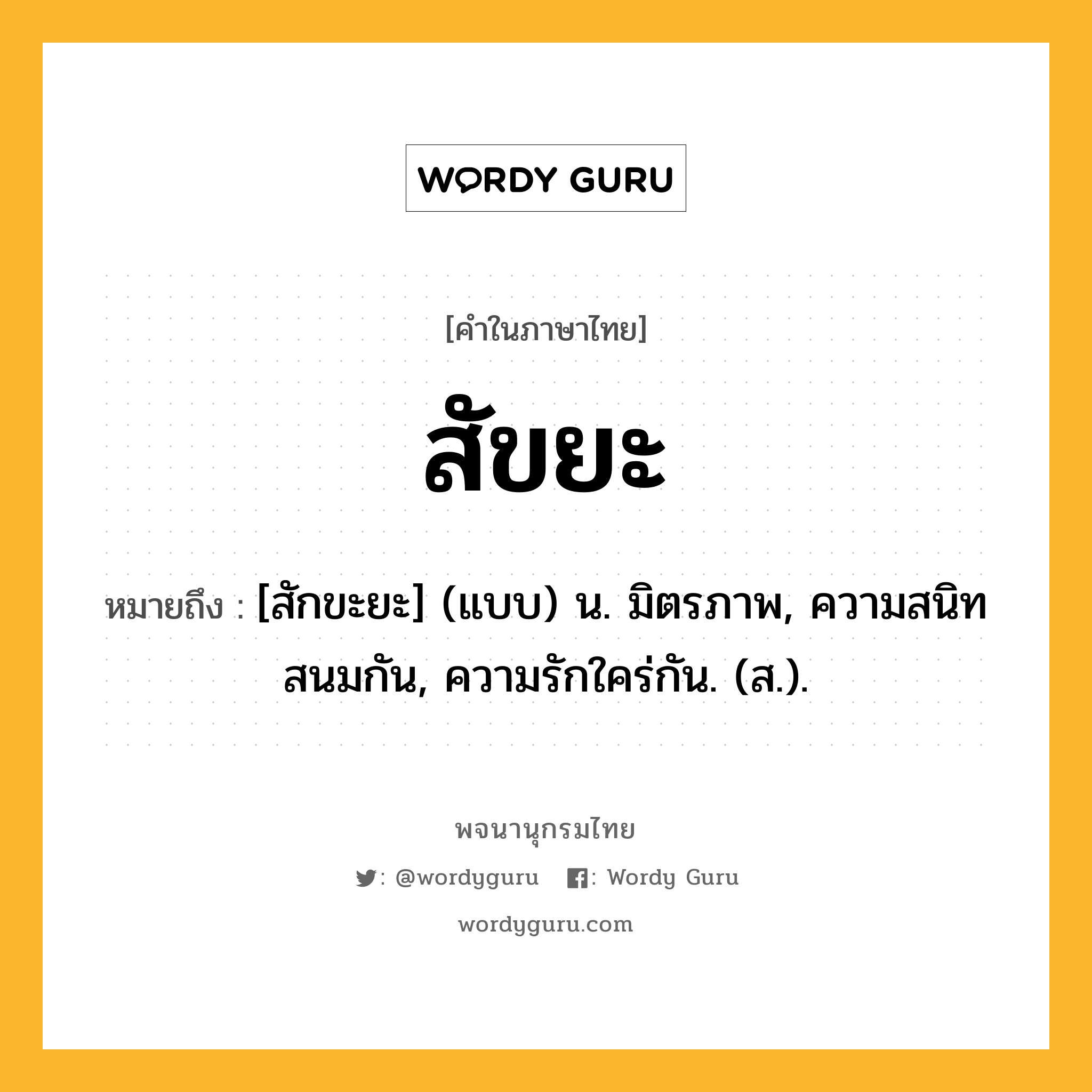 สัขยะ ความหมาย หมายถึงอะไร?, คำในภาษาไทย สัขยะ หมายถึง [สักขะยะ] (แบบ) น. มิตรภาพ, ความสนิทสนมกัน, ความรักใคร่กัน. (ส.).