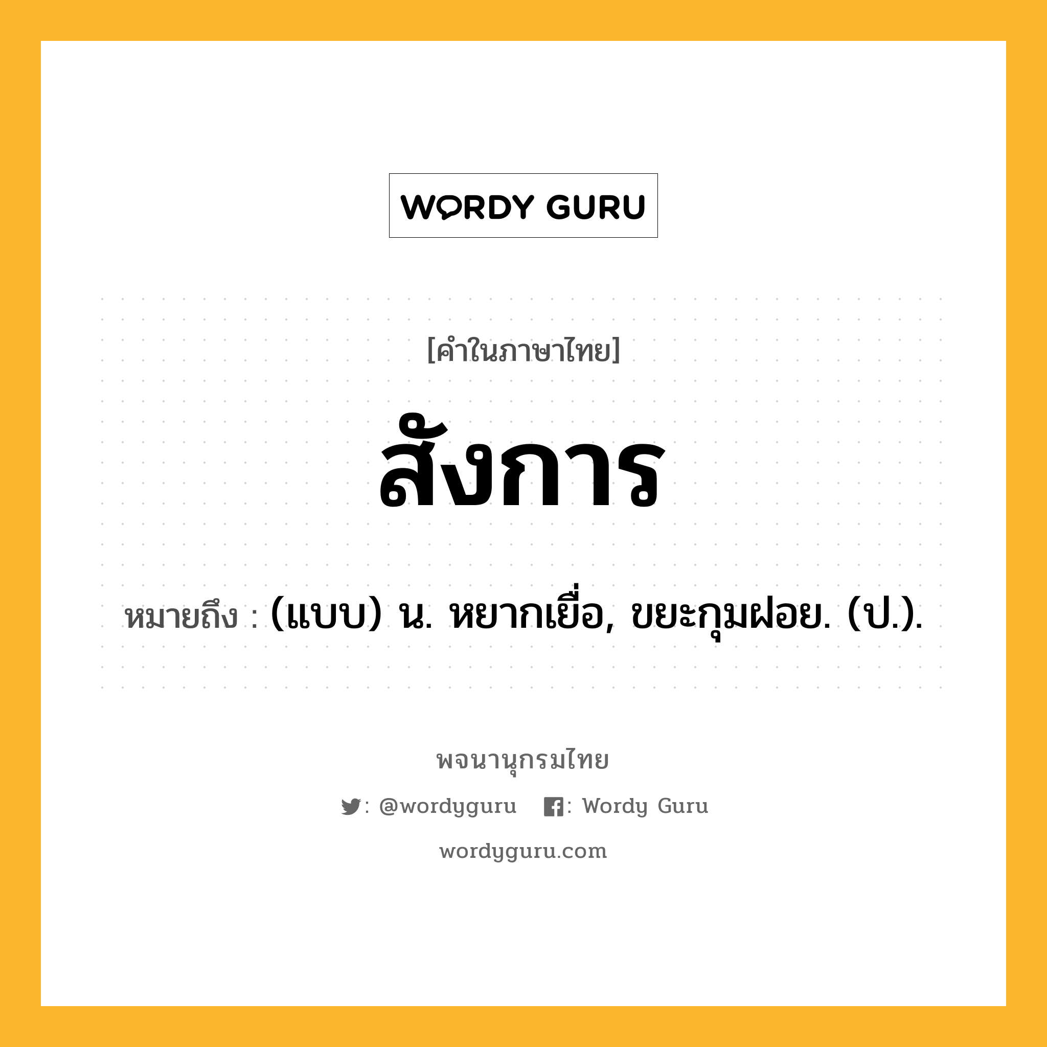 สังการ ความหมาย หมายถึงอะไร?, คำในภาษาไทย สังการ หมายถึง (แบบ) น. หยากเยื่อ, ขยะกุมฝอย. (ป.).