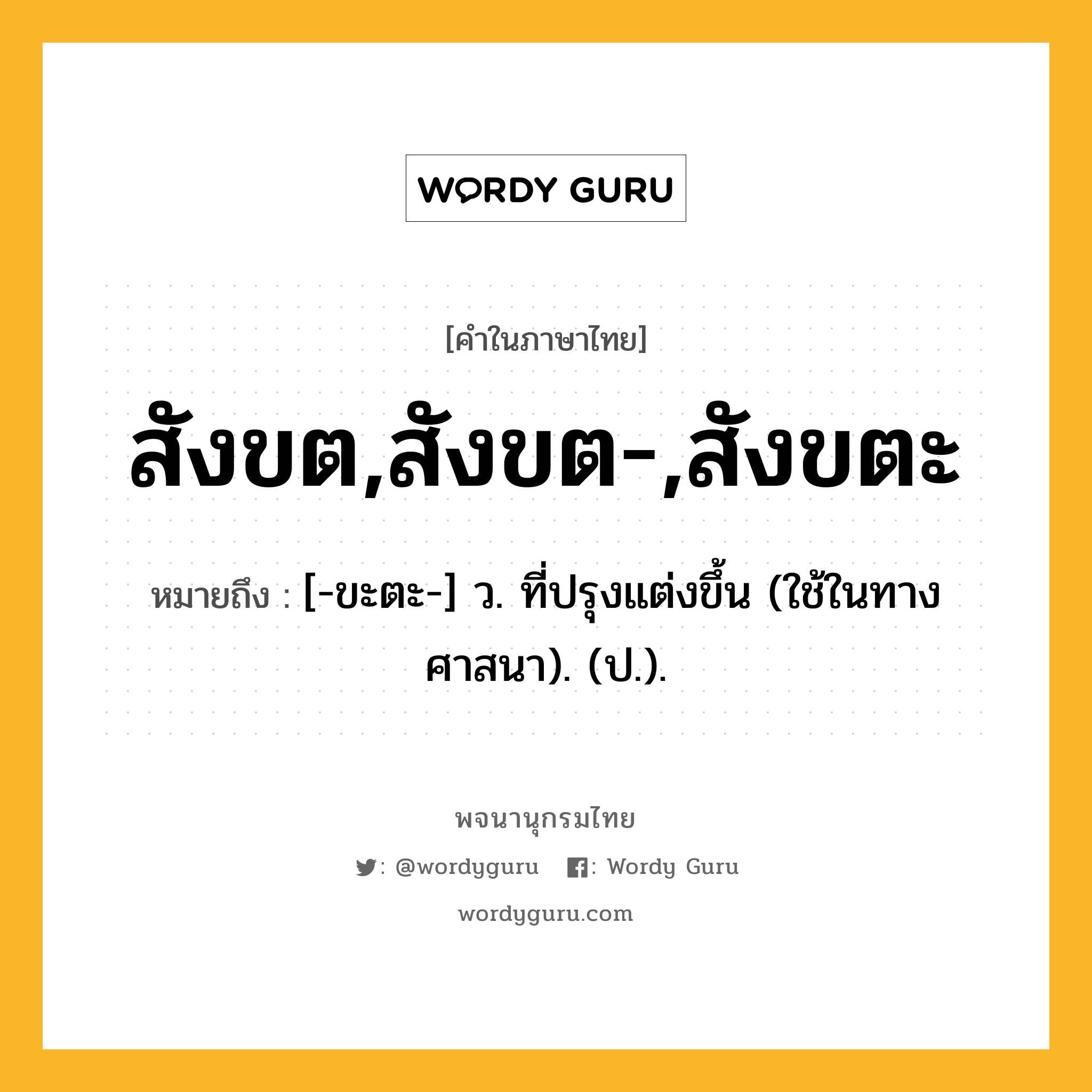 สังขต,สังขต-,สังขตะ ความหมาย หมายถึงอะไร?, คำในภาษาไทย สังขต,สังขต-,สังขตะ หมายถึง [-ขะตะ-] ว. ที่ปรุงแต่งขึ้น (ใช้ในทางศาสนา). (ป.).