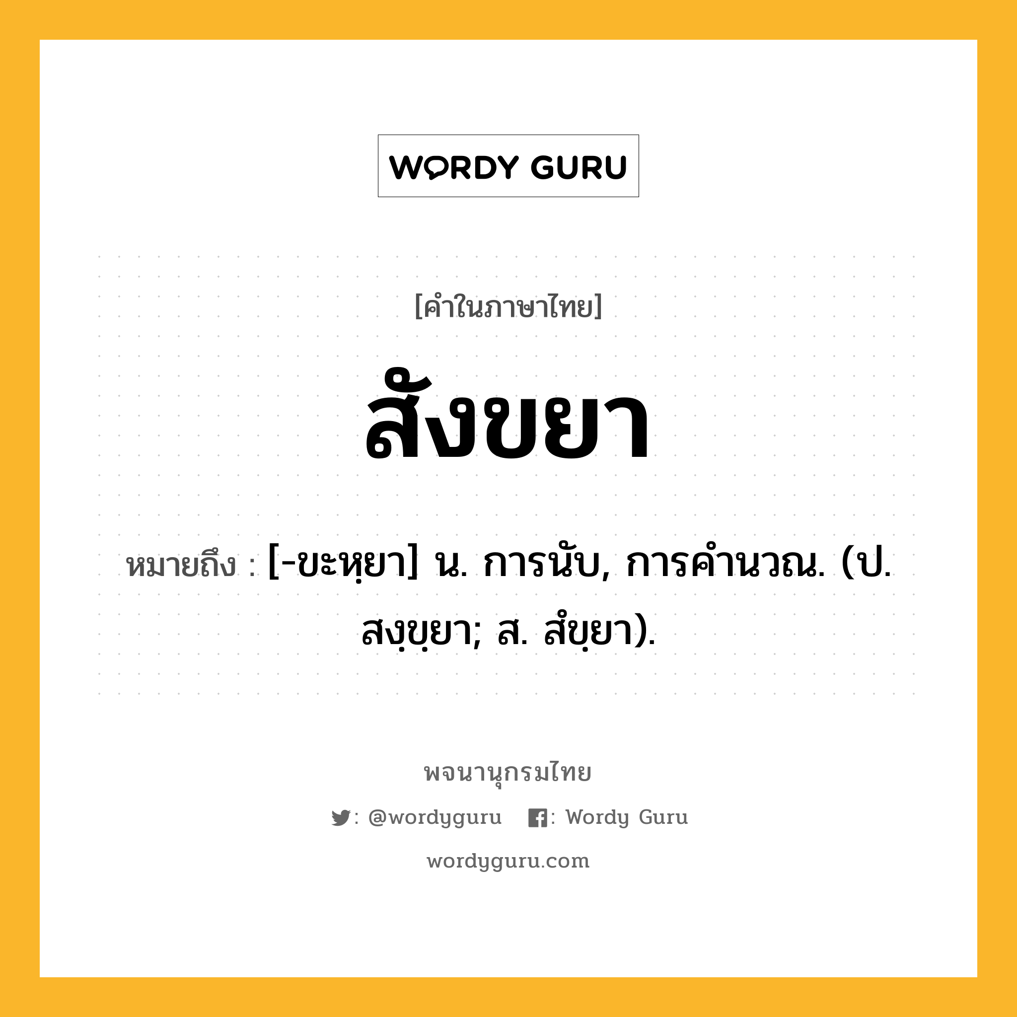 สังขยา ความหมาย หมายถึงอะไร?, คำในภาษาไทย สังขยา หมายถึง [-ขะหฺยา] น. การนับ, การคํานวณ. (ป. สงฺขฺยา; ส. สํขฺยา).