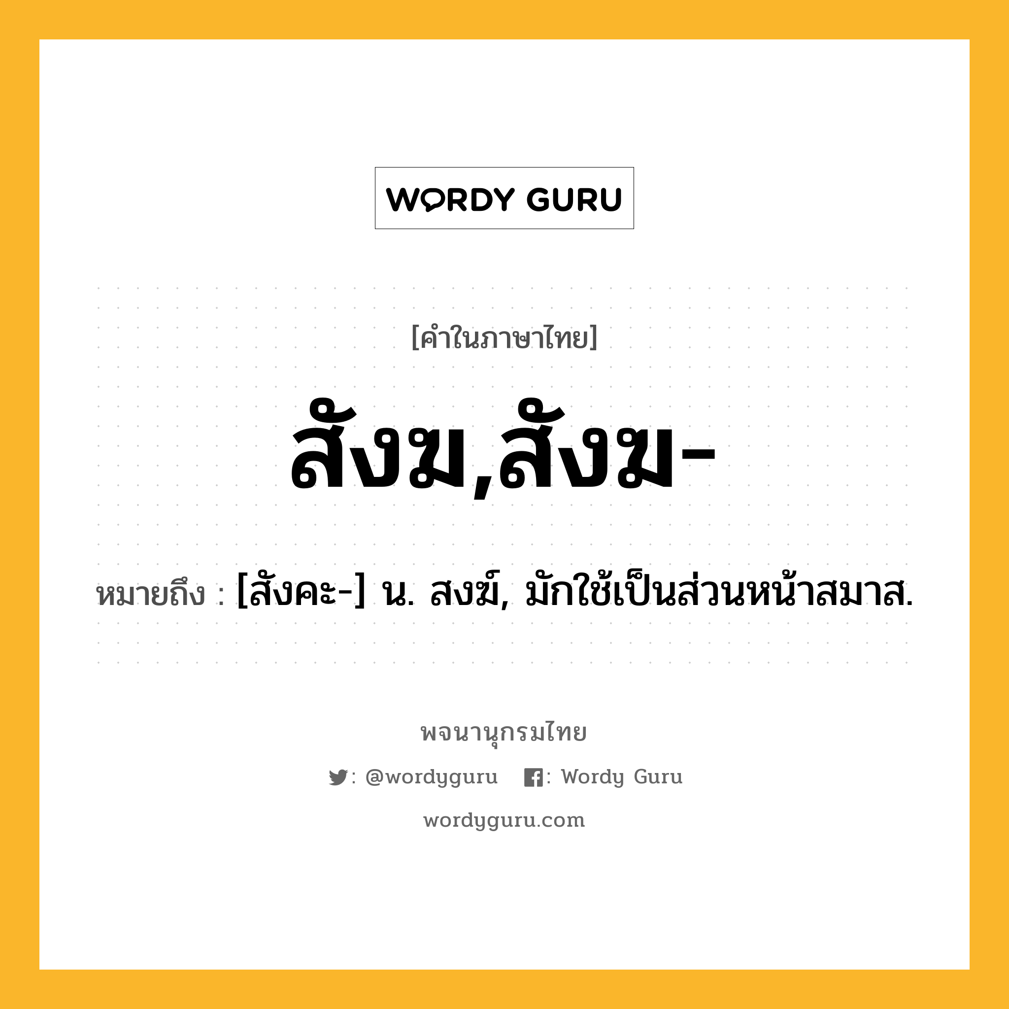 สังฆ,สังฆ- ความหมาย หมายถึงอะไร?, คำในภาษาไทย สังฆ,สังฆ- หมายถึง [สังคะ-] น. สงฆ์, มักใช้เป็นส่วนหน้าสมาส.