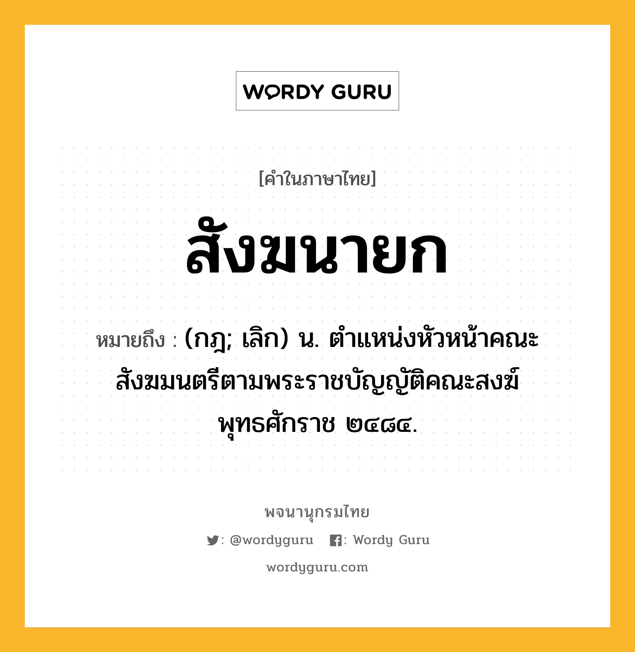 สังฆนายก ความหมาย หมายถึงอะไร?, คำในภาษาไทย สังฆนายก หมายถึง (กฎ; เลิก) น. ตําแหน่งหัวหน้าคณะสังฆมนตรีตามพระราชบัญญัติคณะสงฆ์ พุทธศักราช ๒๔๘๔.