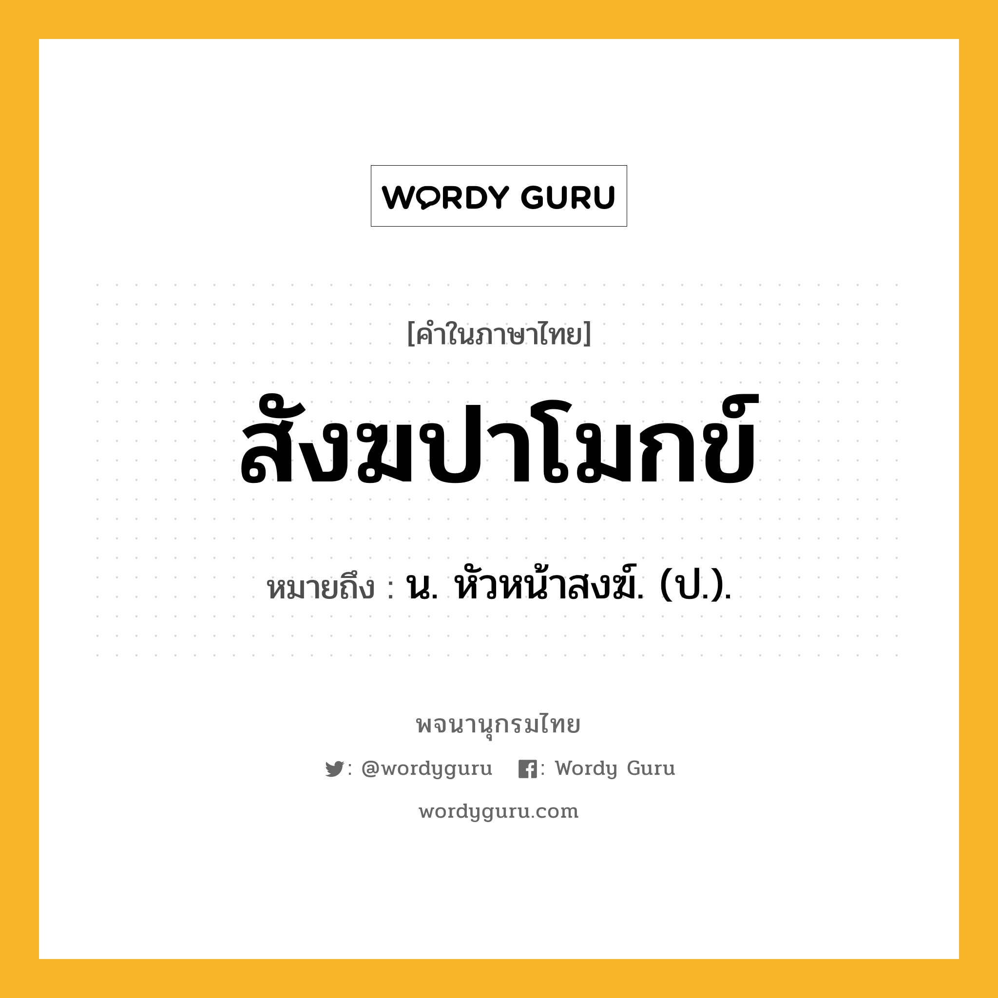 สังฆปาโมกข์ ความหมาย หมายถึงอะไร?, คำในภาษาไทย สังฆปาโมกข์ หมายถึง น. หัวหน้าสงฆ์. (ป.).